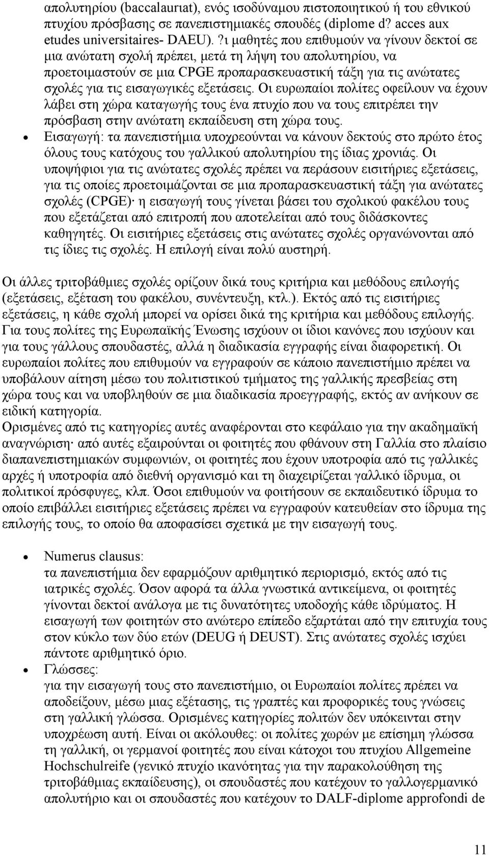 εξετάσεις. Οι ευρωπαίοι πολίτες οφείλουν να έχουν λάβει στη χώρα καταγωγής τους ένα πτυχίο που να τους επιτρέπει την πρόσβαση στην ανώτατη εκπαίδευση στη χώρα τους.