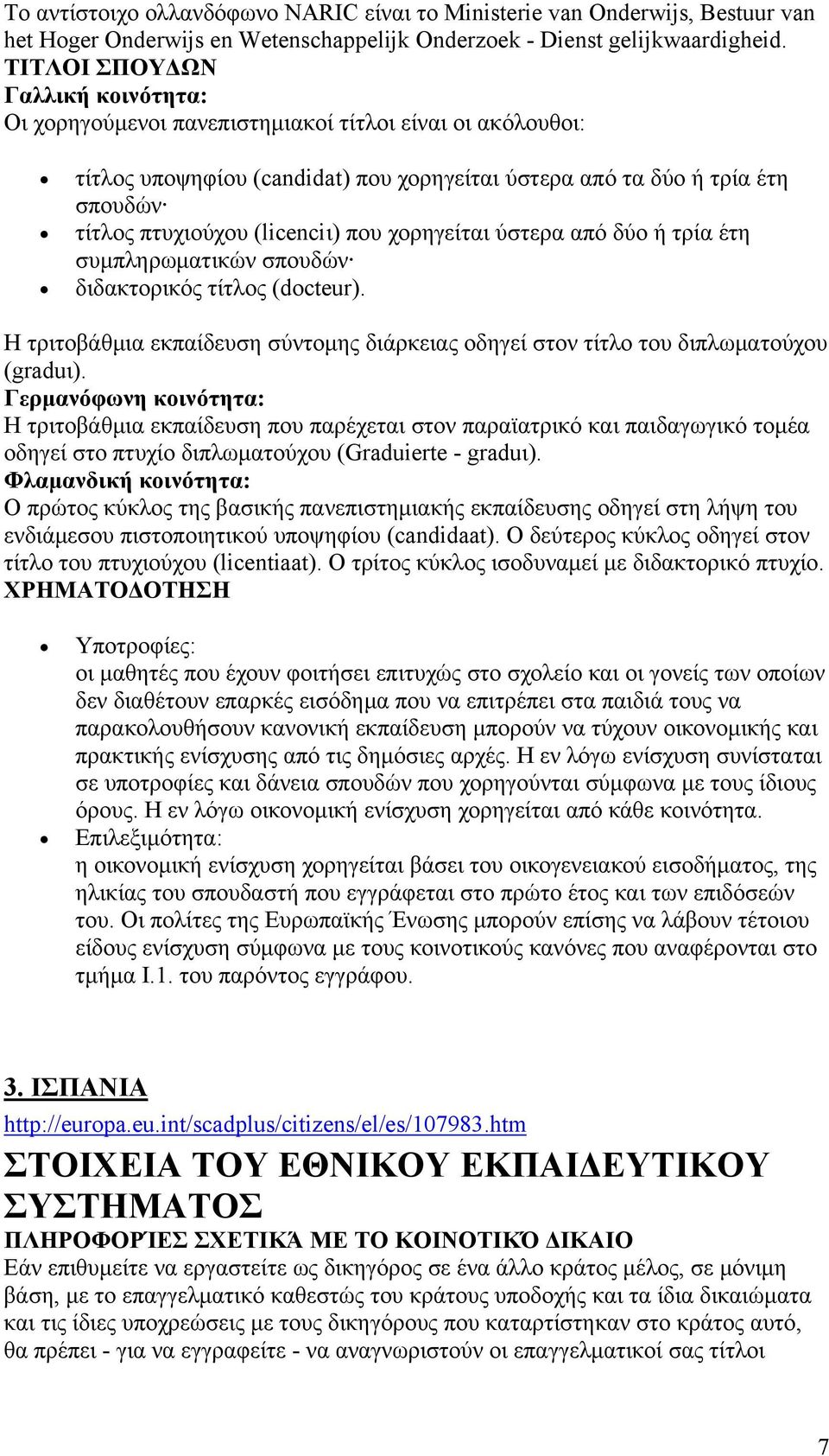 (licenciι) που χορηγείται ύστερα από δύο ή τρία έτη συμπληρωματικών σπουδών διδακτορικός τίτλος (docteur). Η τριτοβάθμια εκπαίδευση σύντομης διάρκειας οδηγεί στον τίτλο του διπλωματούχου (graduι).