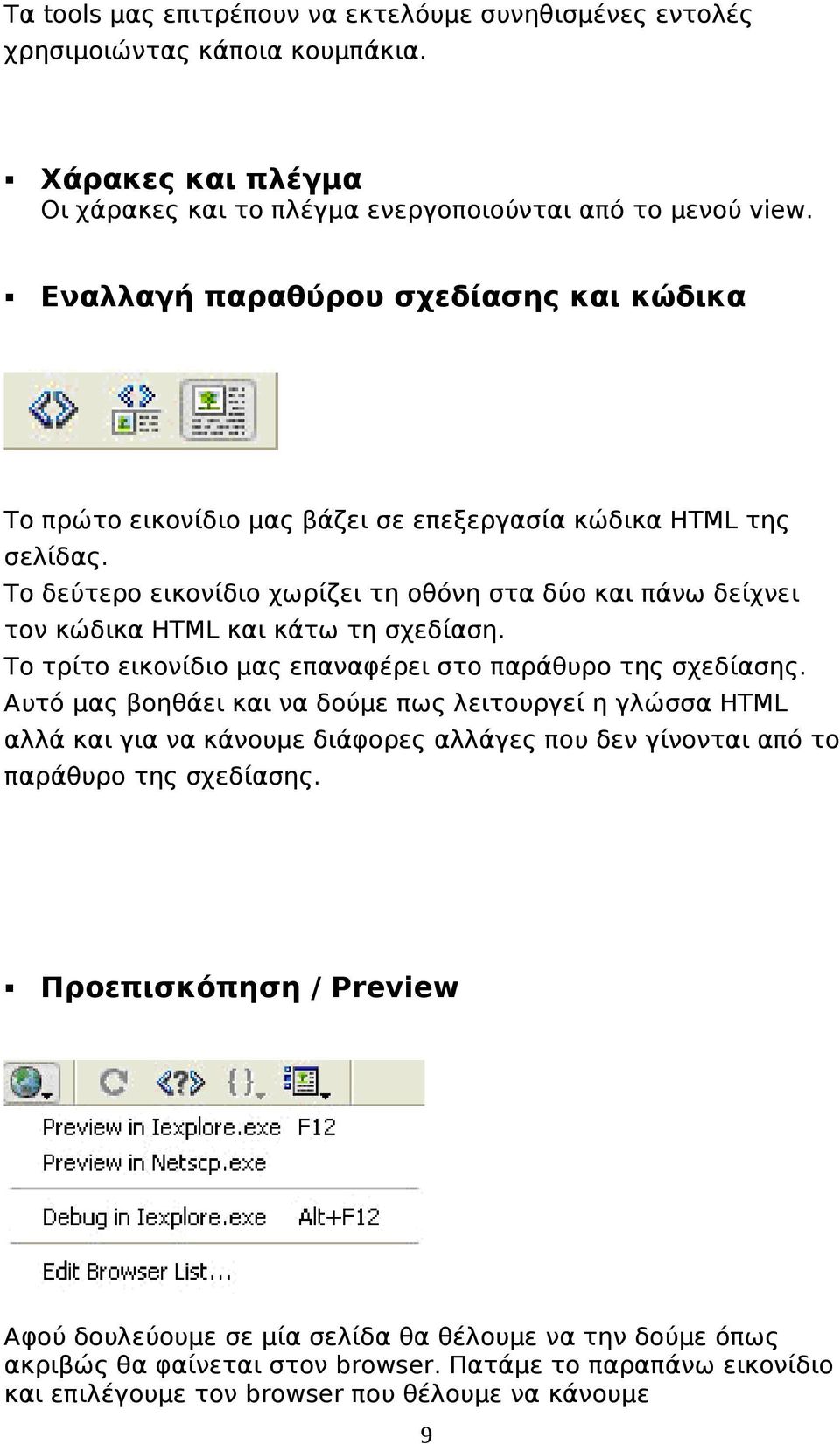 Το δεύτερο εικονίδιο χωρίζει τη οθόνη στα δύο και πάνω δείχνει τον κώδικα HTML και κάτω τη σχεδίαση. Το τρίτο εικονίδιο μας επαναφέρει στο παράθυρο της σχεδίασης.