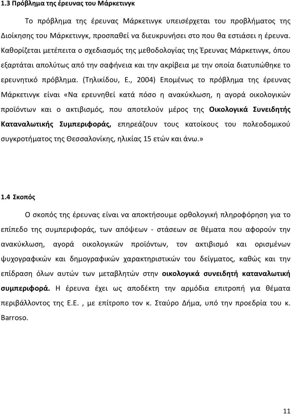 , 2004) Επομένως το πρόβλημα της έρευνας Μάρκετινγκ είναι «Να ερευνηθεί κατά πόσο η ανακύκλωση, η αγορά οικολογικών προϊόντων και ο ακτιβισμός, που αποτελούν μέρος της Οικολογικά Συνειδητής