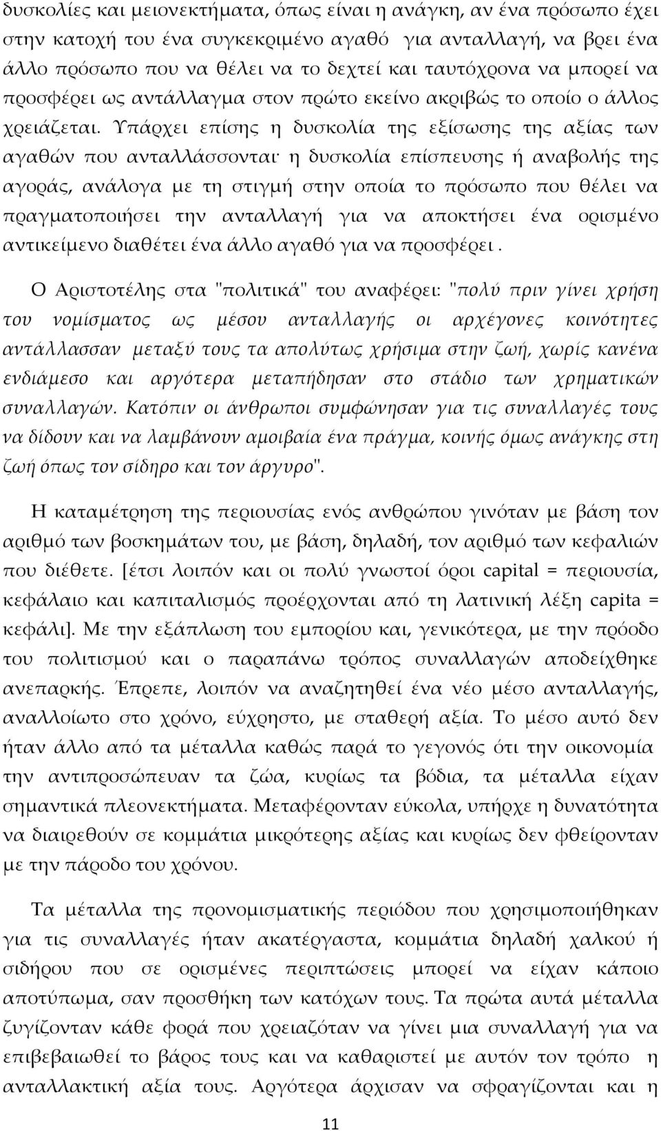 Υπάρχει επίσης η δυσκολία της εξίσωσης της αξίας των αγαθών που ανταλλάσσονται η δυσκολία επίσπευσης ή αναβολής της αγοράς, ανάλογα με τη στιγμή στην οποία το πρόσωπο που θέλει να πραγματοποιήσει την