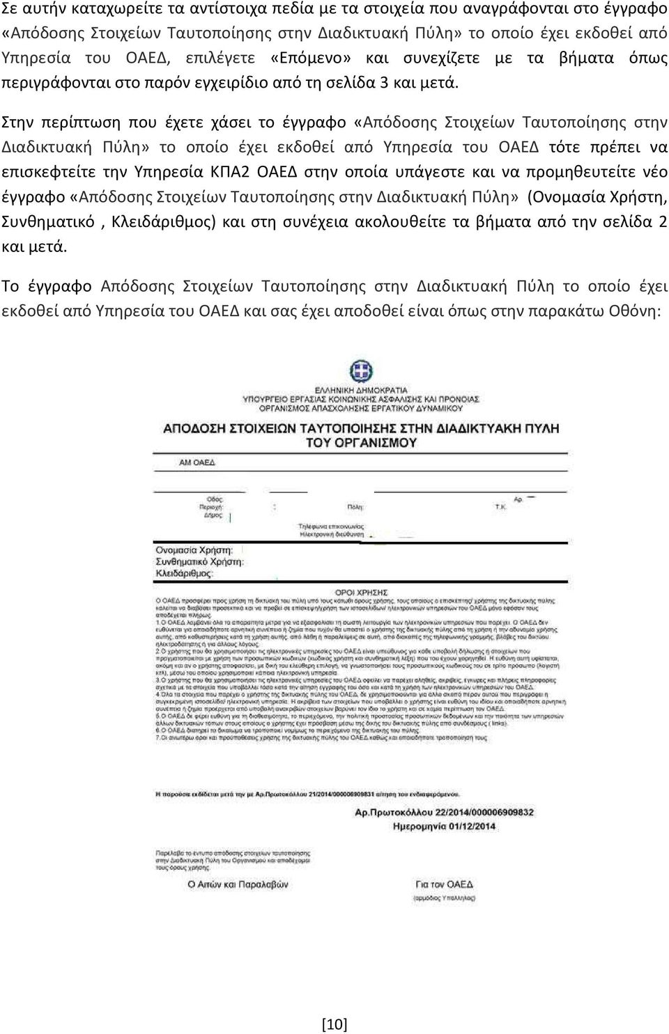 Στην περίπτωση που έχετε χάσει το έγγραφο «Απόδοσης Στοιχείων Ταυτοποίησης στην Διαδικτυακή Πύλη» το οποίο έχει εκδοθεί από Υπηρεσία του ΟΑΕΔ τότε πρέπει να επισκεφτείτε την Υπηρεσία ΚΠΑ2 ΟΑΕΔ στην