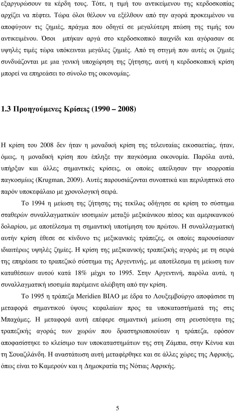 Όσοι µπήκαν αργά στο κερδοσκοπικό παιχνίδι και αγόρασαν σε υψηλές τιµές τώρα υπόκεινται µεγάλες ζηµιές.