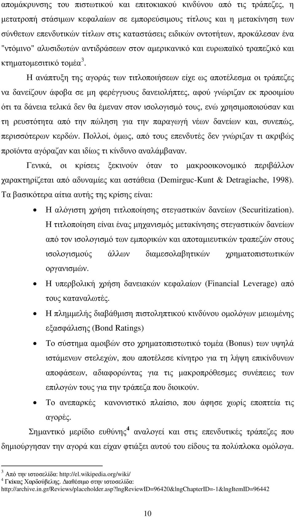 Η ανάπτυξη της αγοράς των τιτλοποιήσεων είχε ως αποτέλεσµα οι τράπεζες να δανείζουν άφοβα σε µη φερέγγυους δανειολήπτες, αφού γνώριζαν εκ προοιµίου ότι τα δάνεια τελικά δεν θα έµεναν στον ισολογισµό