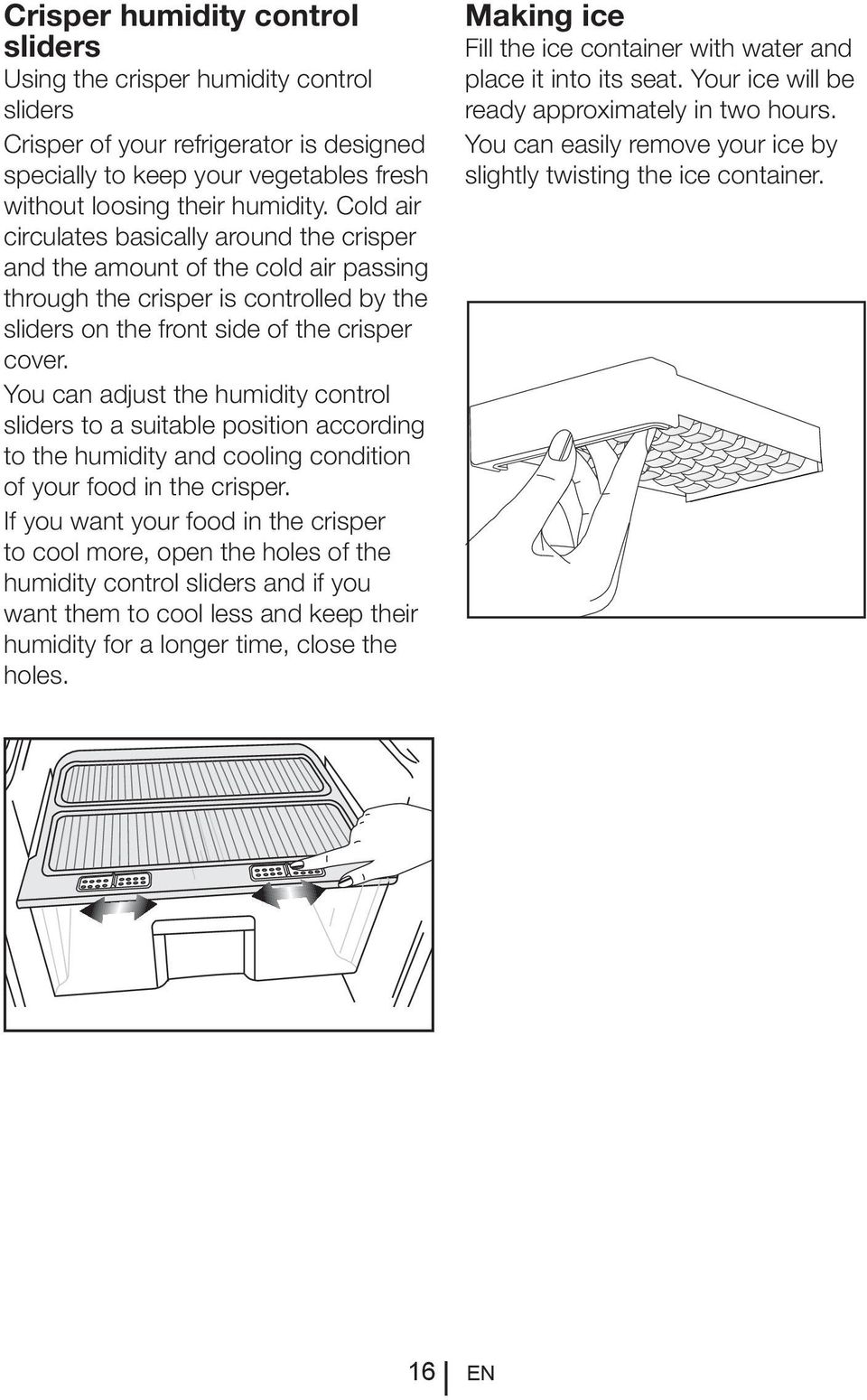 You can adjust the humidity control sliders to a suitable position according to the humidity and cooling condition of your food in the crisper.