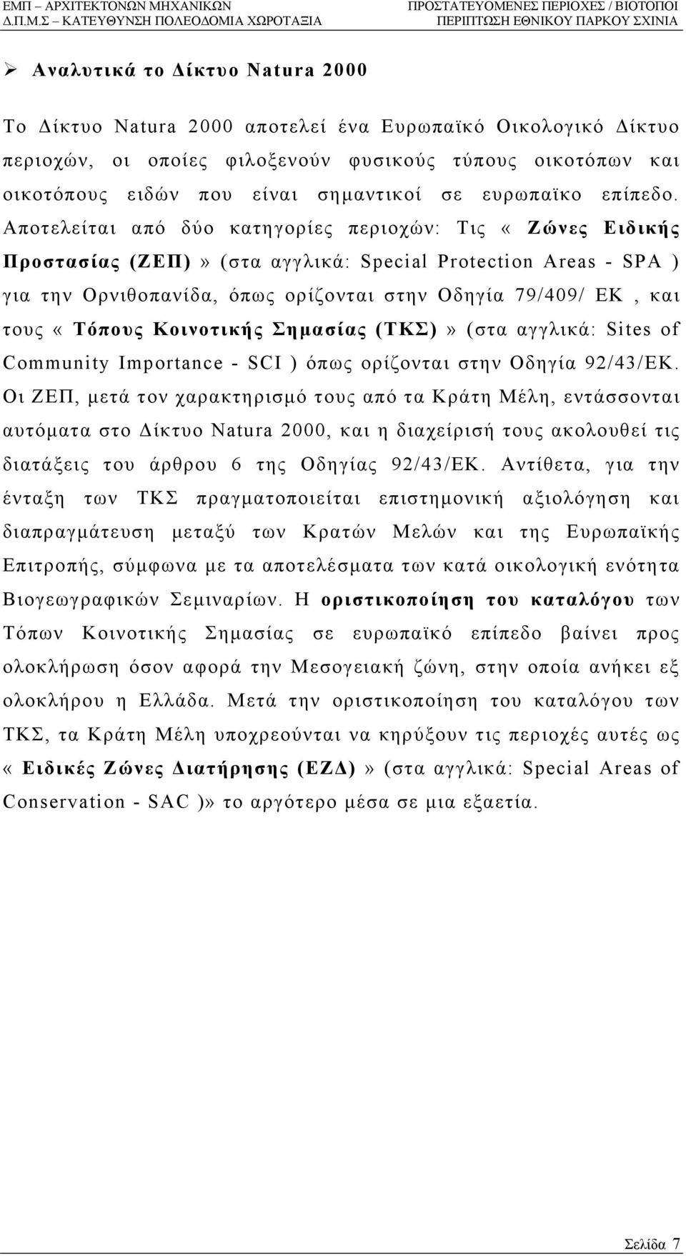 Αποτελείται από δύο κατηγορίες περιοχών: Τις «Ζώνες Ειδικής Προστασίας (ΖΕΠ)» (στα αγγλικά: Special Protection Areas - SPA ) για την Ορνιθοπανίδα, όπως ορίζονται στην Οδηγία 79/409/ EK, και τους