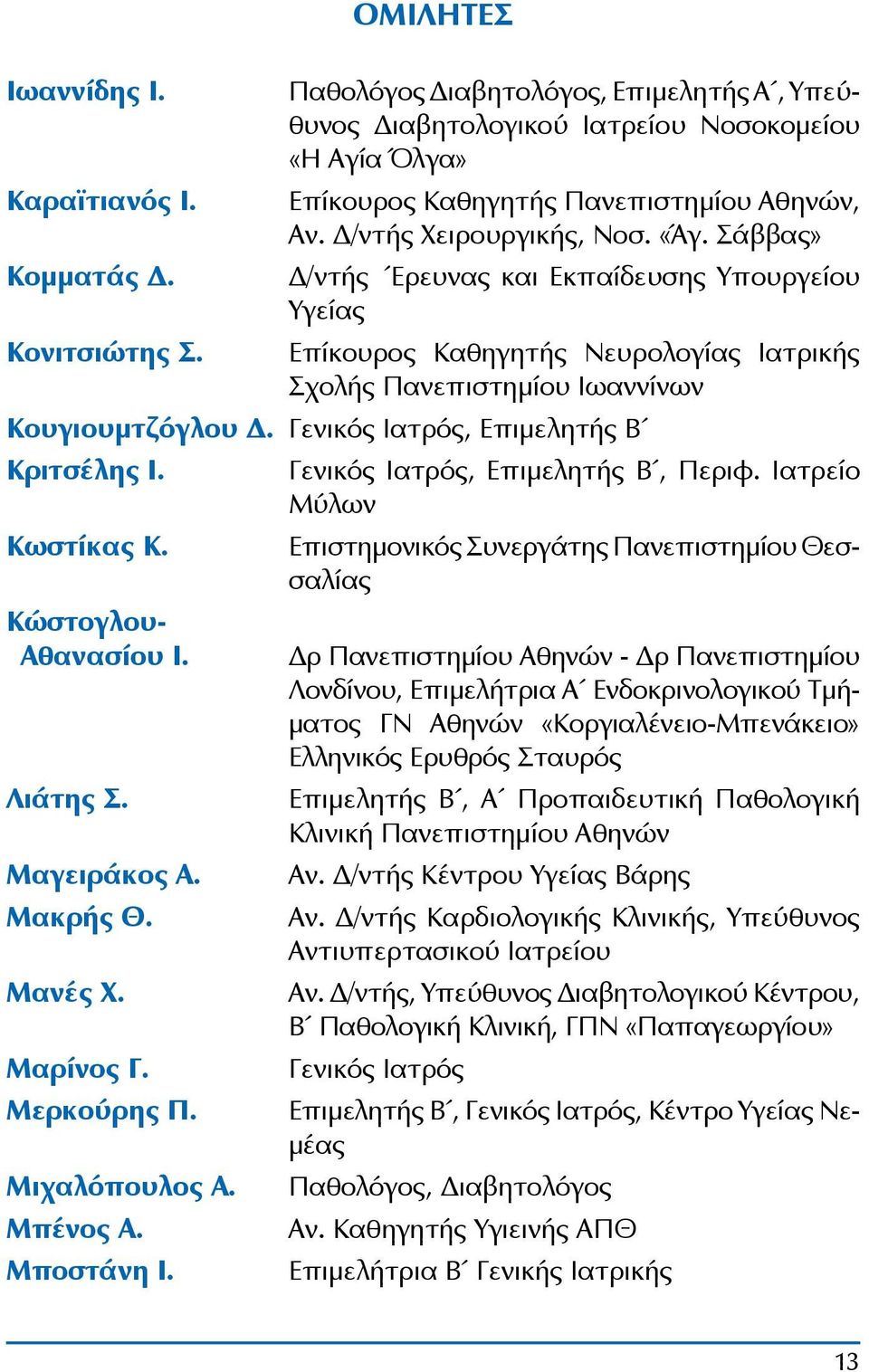 Σάββας» Δ/ντής Έρευνας και Εκπαίδευσης Υπουργείου Υγείας Επίκουρος Καθηγητής Νευρολογίας Ιατρικής Σχολής Πανεπιστημίου Ιωαννίνων Κουγιουμτζόγλου Δ. Γενικός Ιατρός, Επιμελητής Β Κριτσέλης Ι.