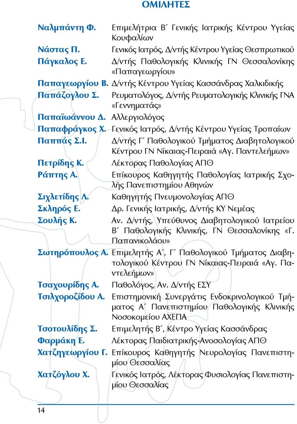 Ρευματολόγος, Δ/ντής Ρευματολογικής Κλινικής ΓΝΑ «Γεννηματάς» Παπαϊωάννου Δ. Αλλεργιολόγος Παπαφράγκος Χ. Γενικός Ιατρός, Δ/ντής Κέντρου Υγείας Τροπαίων Παππάς Σ.Ι. Δ/ντής Γ Παθολογικού Τμήματος Διαβητολογικού Κέντρου ΓΝ Νίκαιας-Πειραιά «Αγ.