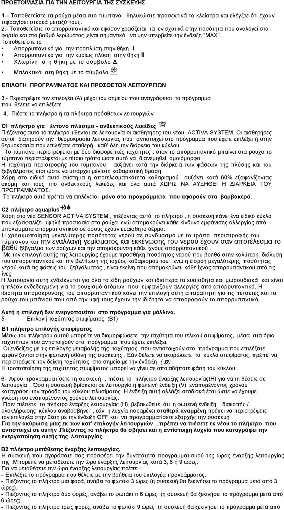 Τοποθετείστε το Απορρυπαντικό για την προπλύση στην θήκη Ι Απορρυπαντικό για την κυρίως πλύση στην θήκη II Χλωρίνη στη θήκη με το σύμβολο Δ Μαλακτικό στη θήκη με το σύμβολο ΕΠΙΛΟΓΗ ΠΡΟΓΡΑΜΜΑΤΟΣ ΚΑΙ