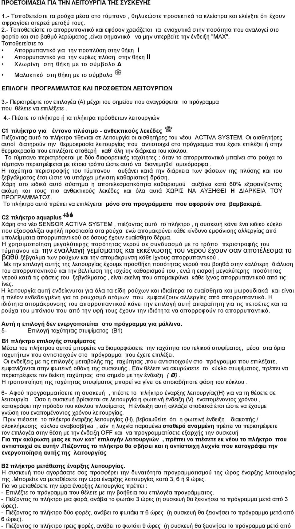 Τοποθετείστε το Απορρυπαντικό για την προπλύση στην θήκη Ι Απορρυπαντικό για την κυρίως πλύση στην θήκη II Χλωρίνη στη θήκη με το σύμβολο Δ Μαλακτικό στη θήκη με το σύμβολο ΕΠΙΛΟΓΗ ΠΡΟΓΡΑΜΜΑΤΟΣ ΚΑΙ