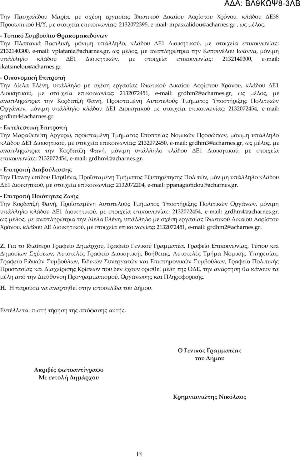 gr, ως μέλος, με αναπληρώτρια την Κατσινέλου Ιωάννα, μόνιμη υπάλληλο κλάδου ΔΕ1 Διοικητικών, με στοιχεία επικοινωνίας: 2132140300, e-mail: ikatsinelou@acharnes.gr. - Οικονομική Επιτροπή Την Δίελα Ελένη, υπάλληλο με σχέση εργασίας Ιδιωτικού Δικαίου Αορίστου Χρόνου, κλάδου ΔΕ1 Διοικητικού, με στοιχεία επικοινωνίας: 2132072451, e-mail: grdhm2@acharnes.