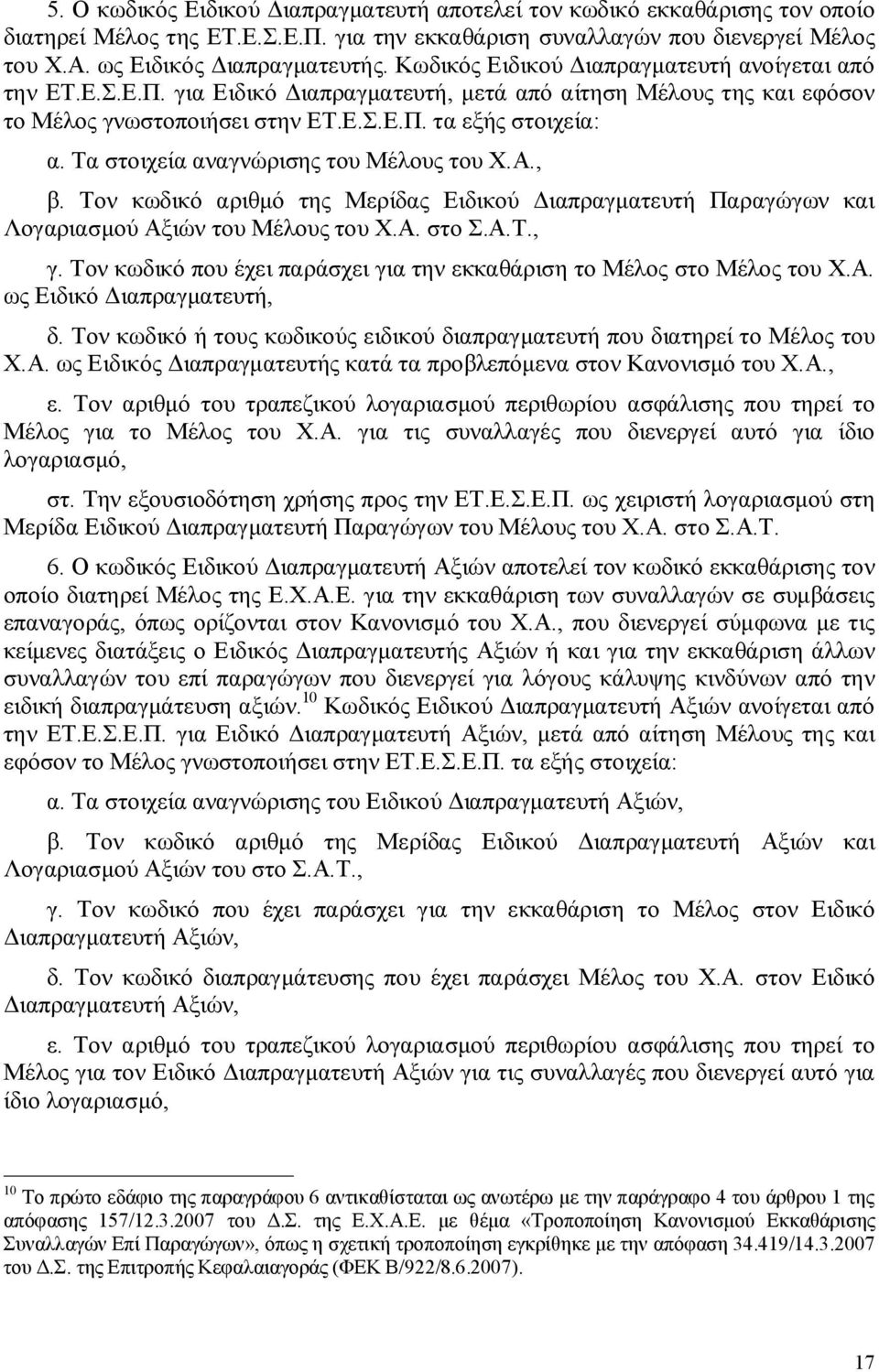 Τα στοιχεία αναγνώρισης του Μέλους του Χ.Α., β. Τον κωδικό αριθμό της Μερίδας Ειδικού Διαπραγματευτή Παραγώγων και Λογαριασμού Αξιών του Μέλους του Χ.Α. στο Σ.Α.Τ., γ.