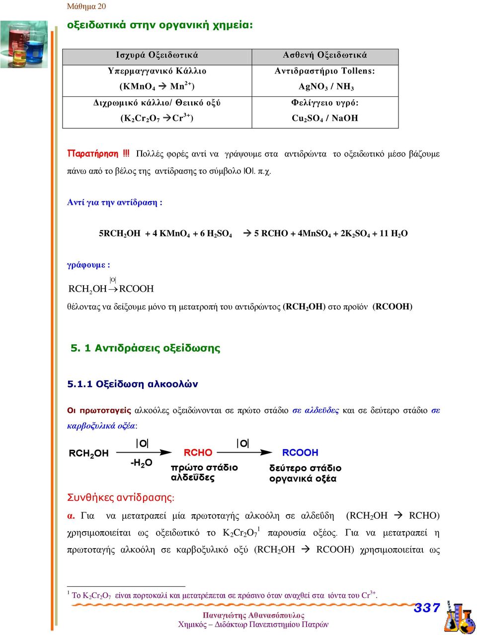 Αντί για την αντίδραση : 5RC O + 4 KMnO 4 + 6 SO 4 5 RCO + 4MnSO 4 + K SO 4 + 11 O γράφουμε : O RC O RCOO θέλοντας να δείξουμε μόνο τη μετατροπή του αντιδρώντος (RC O) στο προϊόν (RCOO) 5.