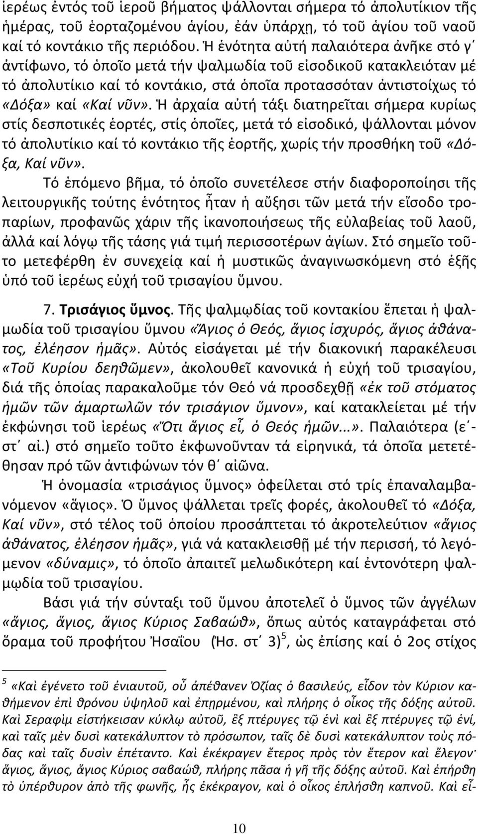 Ἡ ἀρχαία αὐτή τάξι διατηρεῖται σήμερα κυρίως στίς δεσποτικές ἑορτές, στίς ὁποῖες, μετά τό εἰσοδικό, ψάλλονται μόνον τό ἀπολυτίκιο καί τό κοντάκιο τῆς ἑορτῆς, χωρίς τήν προσθήκη τοῦ «Δόξα, Καί νῦν».