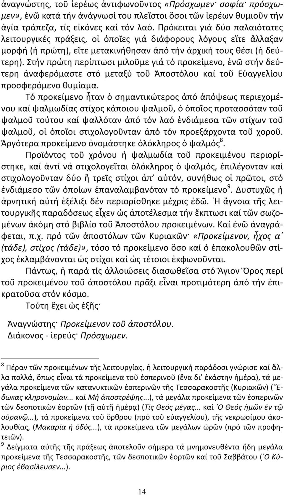 Στήν πρώτη περίπτωσι μιλοῦμε γιά τό προκείμενο, ἐνῶ στήν δεύτερη ἀναφερόμαστε στό μεταξύ τοῦ Ἀποστόλου καί τοῦ Εὐαγγελίου προσφερόμενο θυμίαμα.