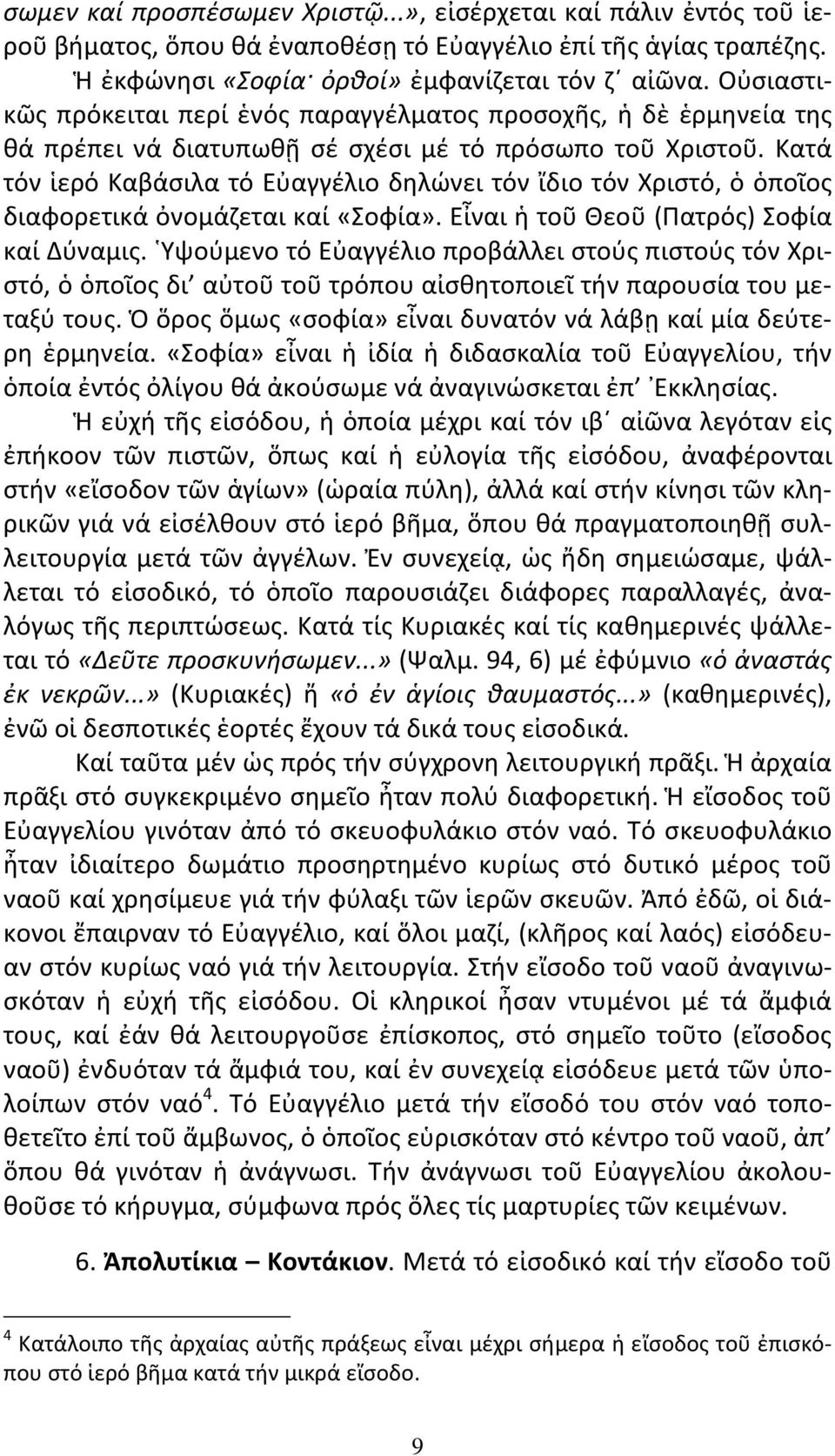 Κατά τόν ἱερό Καβάσιλα τό Εὐαγγέλιο δηλώνει τόν ἴδιο τόν Χριστό, ὁ ὁποῖος διαφορετικά ὀνομάζεται καί «Σοφία». Εἶναι ἡ τοῦ Θεοῦ (Πατρός) Σοφία καί Δύναμις.