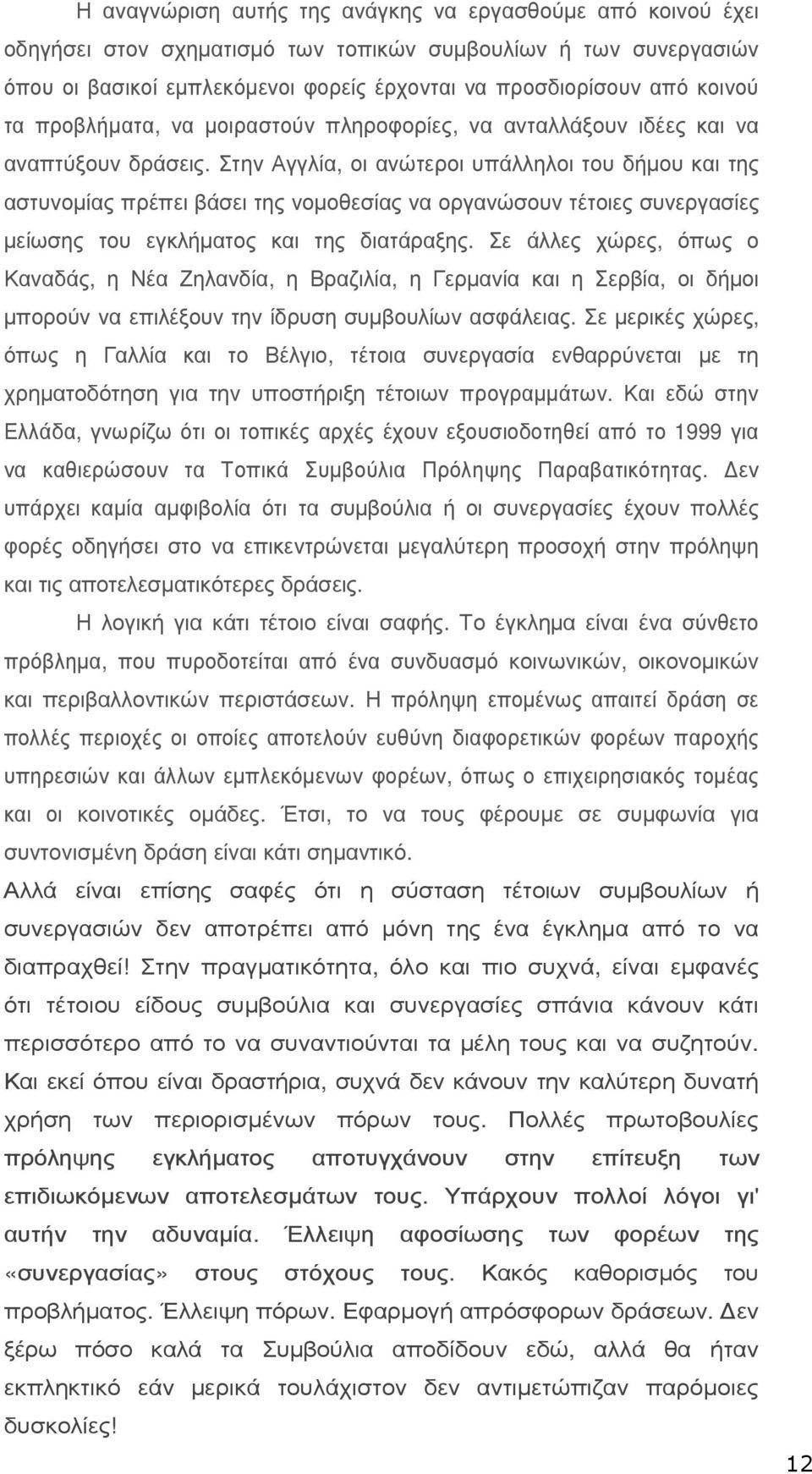 Στην Αγγλία, οι ανώτεροι υπάλληλοι του δήµου και της αστυνοµίας πρέπει βάσει της νοµοθεσίας να οργανώσουν τέτοιες συνεργασίες µείωσης του εγκλήµατος και της διατάραξης.