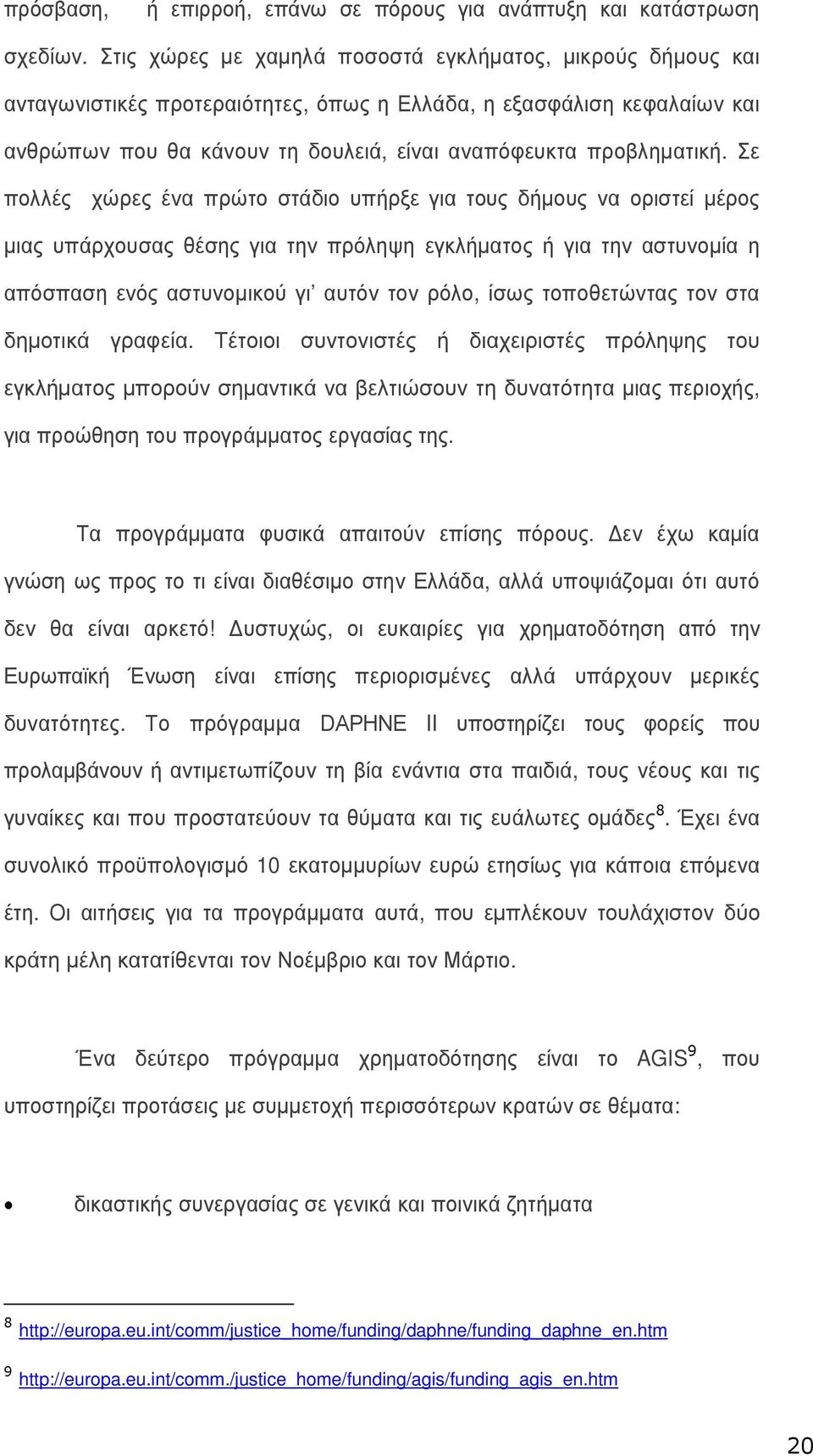 Σε πολλές χώρες ένα πρώτο στάδιο υπήρξε για τους δήµους να οριστεί µέρος µιας υπάρχουσας θέσης για την πρόληψη εγκλήµατος ή για την αστυνοµία η απόσπαση ενός αστυνοµικού γι αυτόν τον ρόλο, ίσως