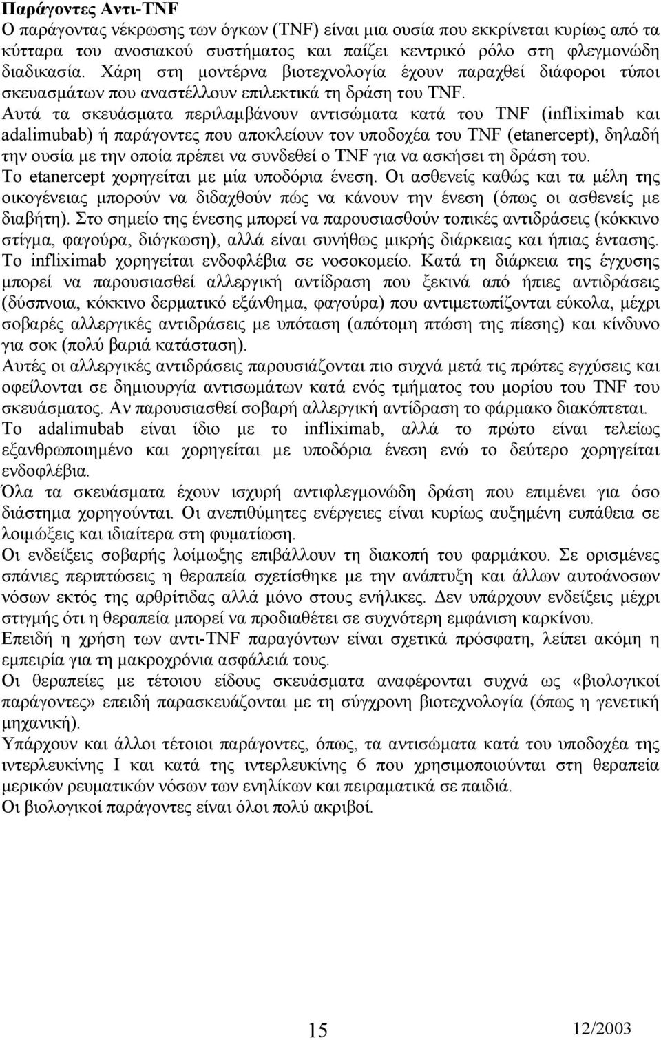 Αυτά τα σκευάσµατα περιλαµβάνουν αντισώµατα κατά του TNF (infliximab και adalimubab) ή παράγοντες που αποκλείουν τον υποδοχέα του TNF (etanercept), δηλαδή την ουσία µε την οποία πρέπει να συνδεθεί ο