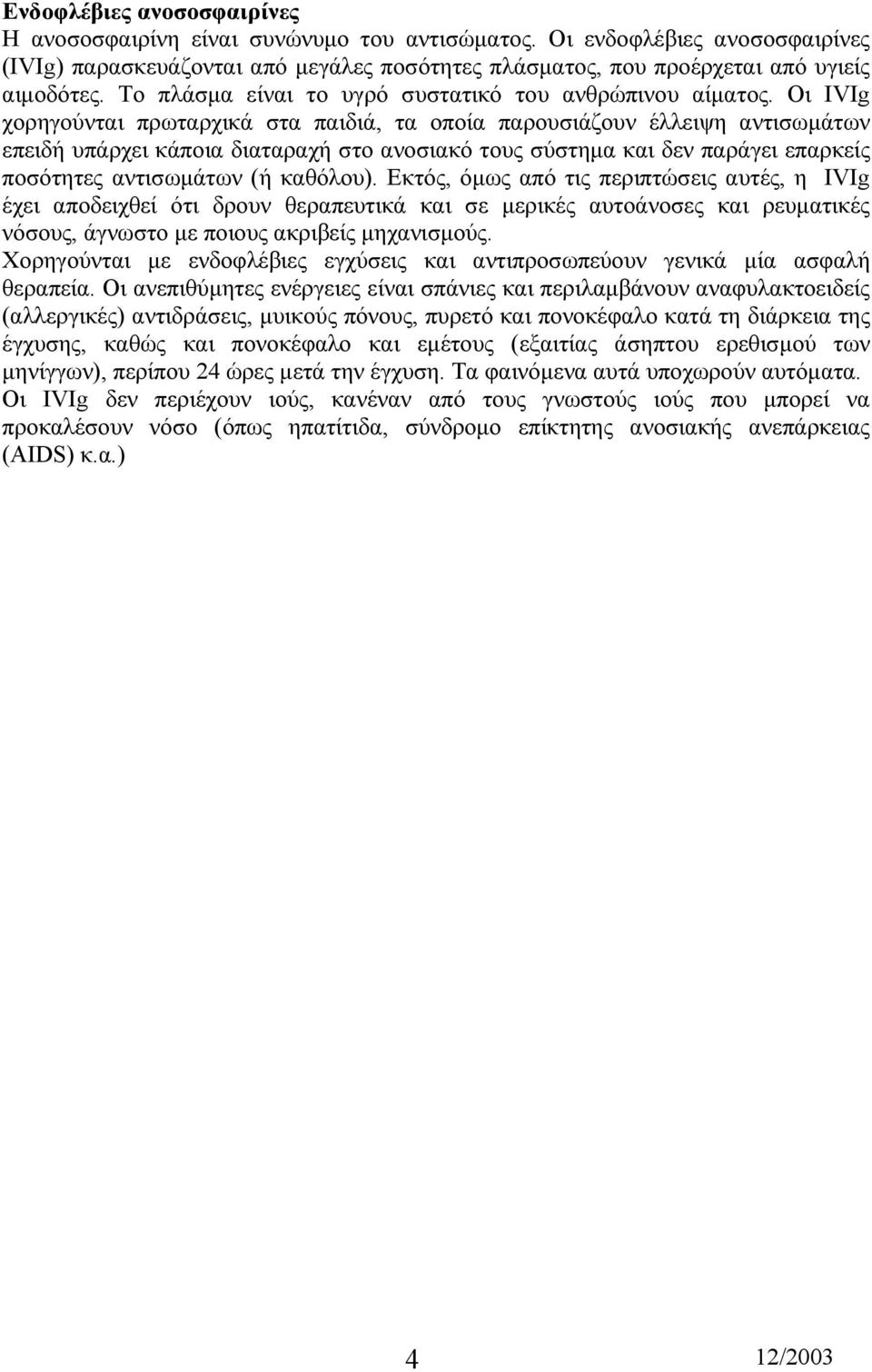 Οι IVIg χορηγούνται πρωταρχικά στα παιδιά, τα οποία παρουσιάζουν έλλειψη αντισωµάτων επειδή υπάρχει κάποια διαταραχή στο ανοσιακό τους σύστηµα και δεν παράγει επαρκείς ποσότητες αντισωµάτων (ή