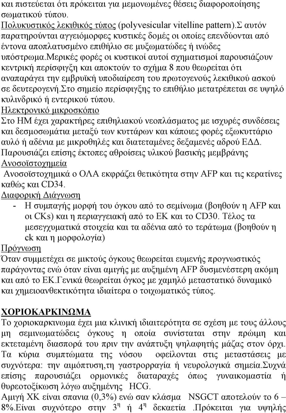 μερικές φορές οι κυστικοί αυτοί σχηματισμοί παρουσιάζουν κεντρική περίσφιγξη και αποκτούν το σχήμα 8 που θεωρείται ότι αναπαράγει την εμβρυϊκή υποδιαίρεση του πρωτογενούς λεκιθικού ασκού σε