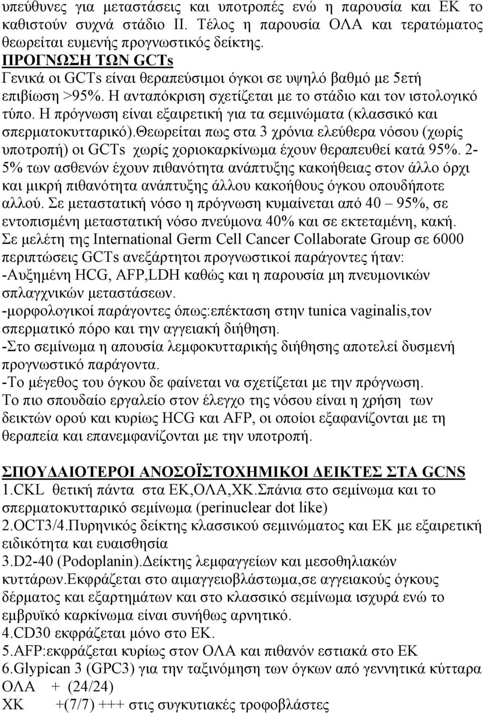 Η πρόγνωση είναι εξαιρετική για τα σεμινώματα (κλασσικό και σπερματοκυτταρικό).θεωρείται πως στα 3 χρόνια ελεύθερα νόσου (χωρίς υποτροπή) οι GCTs χωρίς χοριοκαρκίνωμα έχουν θεραπευθεί κατά 95%.