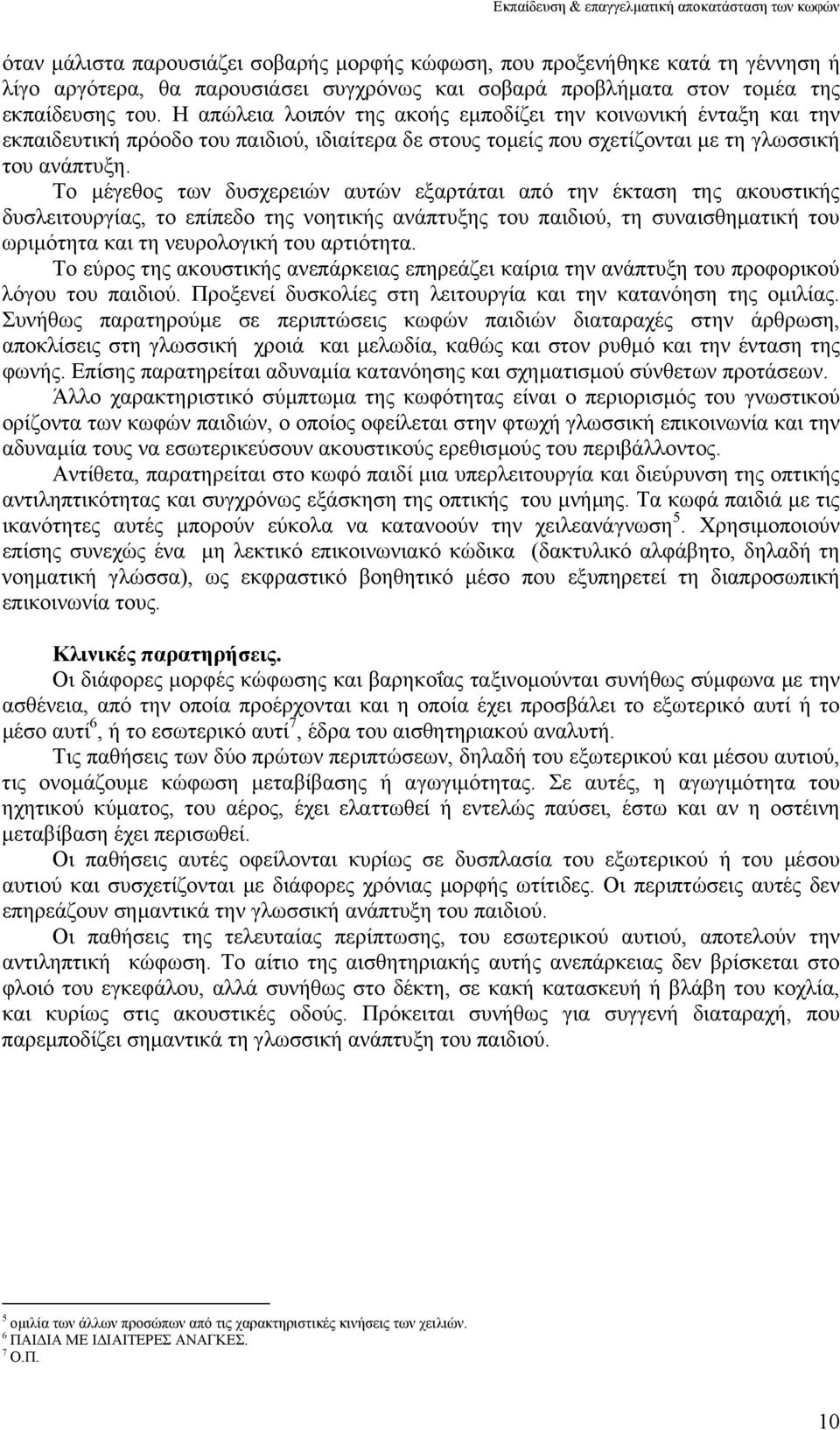 Το µέγεθος των δυσχερειών αυτών εξαρτάται από την έκταση της ακουστικής δυσλειτουργίας, το επίπεδο της νοητικής ανάπτυξης του παιδιού, τη συναισθηµατική του ωριµότητα και τη νευρολογική του αρτιότητα.