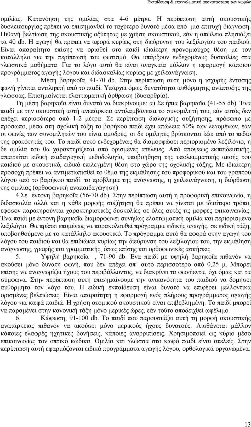 Είναι απαραίτητο επίσης να ορισθεί στο παιδί ιδιαίτερη προνοµιούχος θέση µε τον κατάλληλο για την περίπτωσή του φωτισµό. Θα υπάρξουν ενδεχοµένως δυσκολίες στα γλωσσικά µαθήµατα.