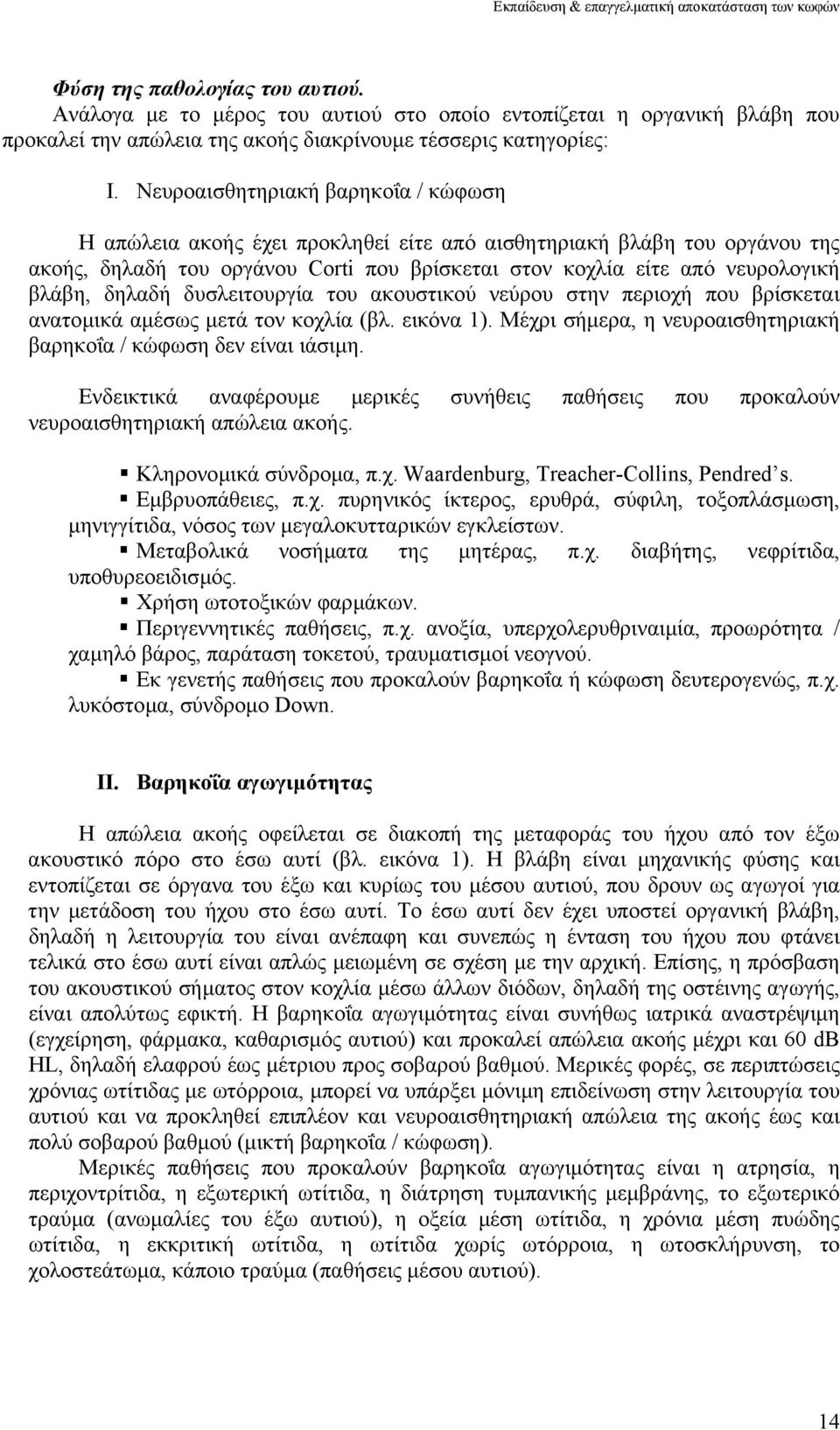 δηλαδή δυσλειτουργία του ακουστικού νεύρου στην περιοχή που βρίσκεται ανατοµικά αµέσως µετά τον κοχλία (βλ. εικόνα 1). Μέχρι σήµερα, η νευροαισθητηριακή βαρηκοΐα / κώφωση δεν είναι ιάσιµη.