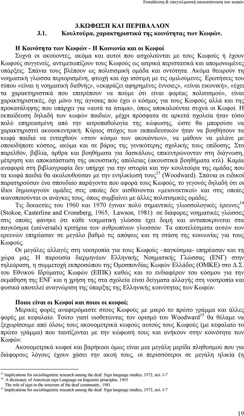 αποµονωµένες υπάρξεις. Σπάνια τους βλέπουν ως πολιτισµική οµάδα και οντότητα. Ακόµα θεωρούν τη νοηµατική γλώσσα περιορισµένη, φτωχή και όχι ισότιµη µε τις οµιλούµενες.