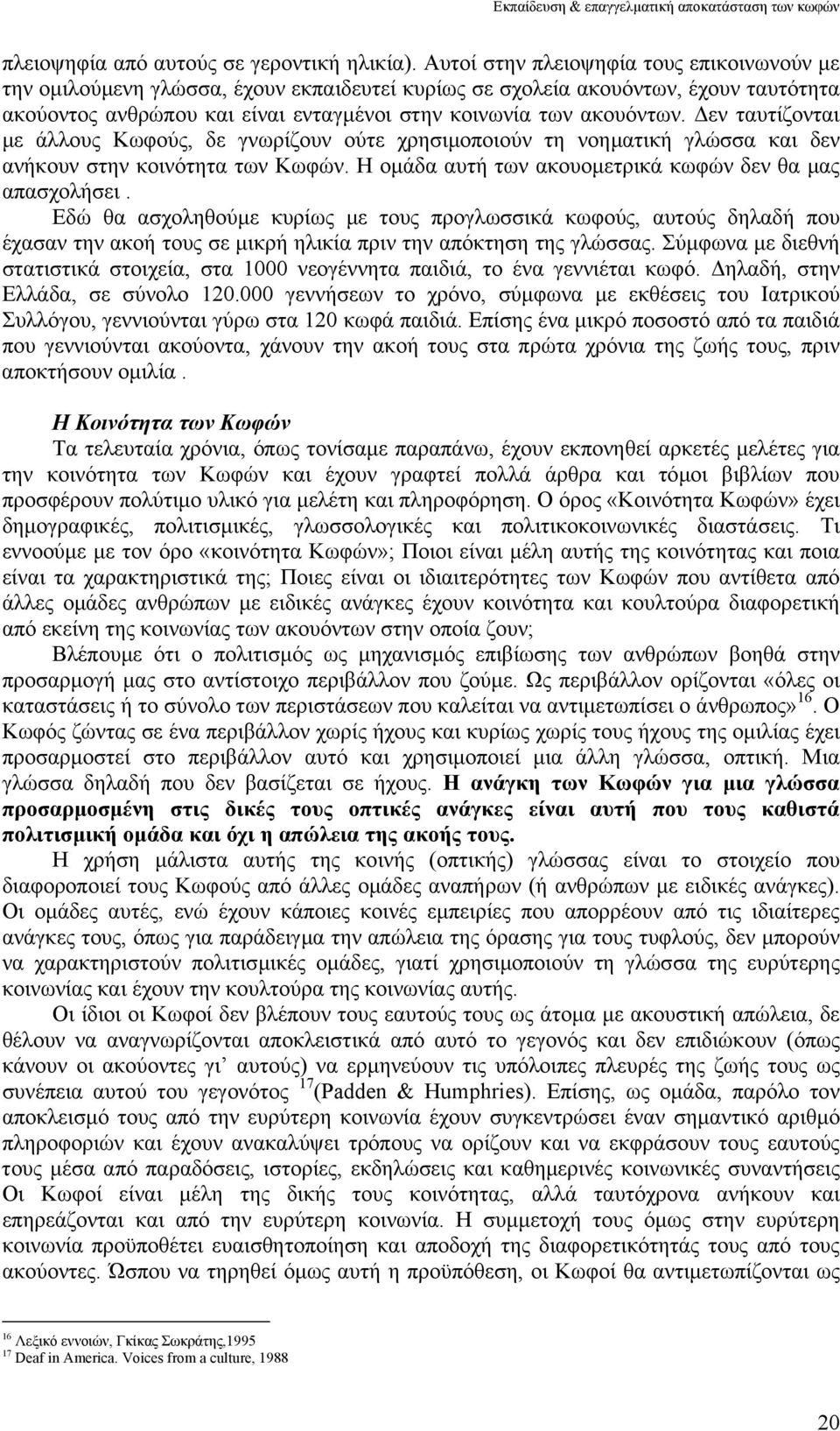 εν ταυτίζονται µε άλλους Κωφούς, δε γνωρίζουν ούτε χρησιµοποιούν τη νοηµατική γλώσσα και δεν ανήκουν στην κοινότητα των Κωφών. Η οµάδα αυτή των ακουοµετρικά κωφών δεν θα µας απασχολήσει.