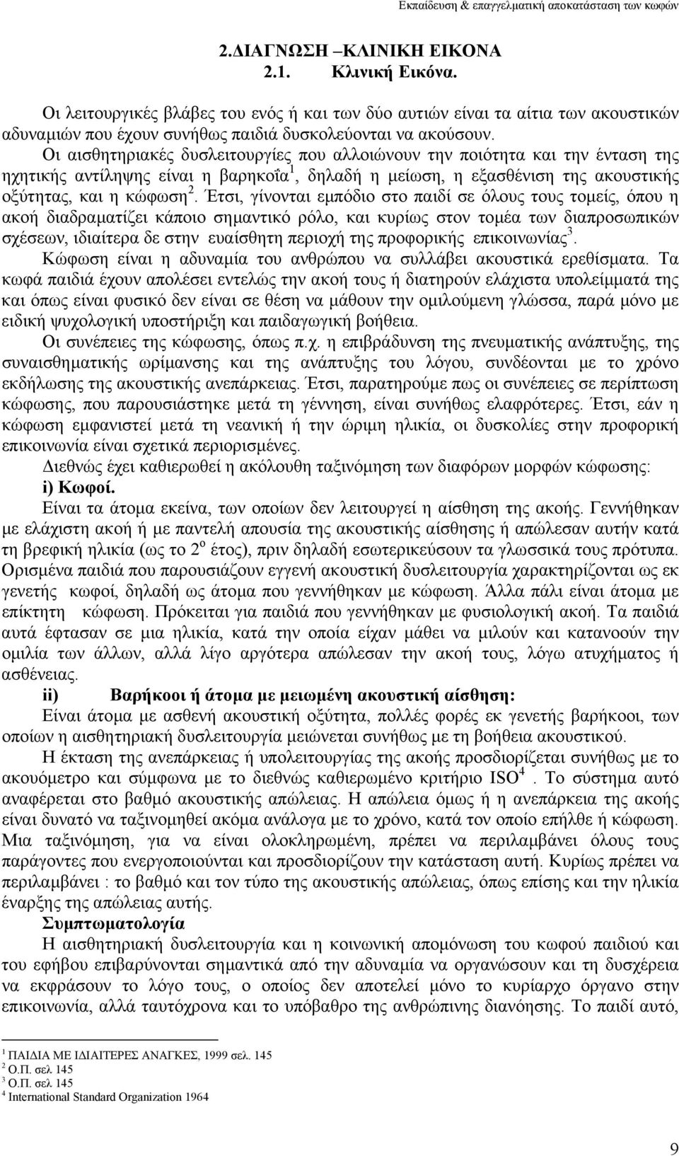 Έτσι, γίνονται εµπόδιο στο παιδί σε όλους τους τοµείς, όπου η ακοή διαδραµατίζει κάποιο σηµαντικό ρόλο, και κυρίως στον τοµέα των διαπροσωπικών σχέσεων, ιδιαίτερα δε στην ευαίσθητη περιοχή της