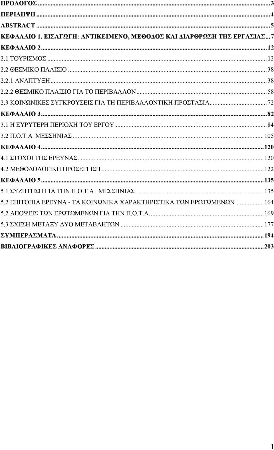 ..105 ΚΕΦΑΛΑΙΟ 4...120 4.1 ΣΤΟΧΟΙ ΤΗΣ ΕΡΕΥΝΑΣ...120 4.2 ΜΕΘΟ ΟΛΟΓΙΚΗ ΠΡΟΣΕΓΓΙΣΗ...122 ΚΕΦΑΛΑΙΟ 5...135 5.1 ΣΥΖΗΤΗΣΗ ΓΙΑ ΤΗΝ Π.Ο.Τ.Α. ΜΕΣΣΗΝΙΑΣ...135 5.2 ΕΠΙΤΟΠΙΑ ΕΡΕΥΝΑ - ΤΑ ΚΟΙΝΩΝΙΚΑ ΧΑΡΑΚΤΗΡΙΣΤΙΚΑ ΤΩΝ ΕΡΩΤΩΜΕΝΩΝ.