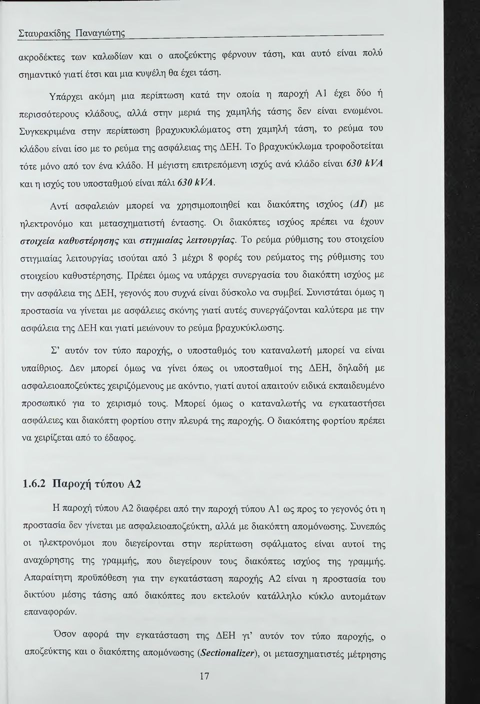 Συγκεκριμένα στην περίπτωση βραχυκυκλώματος στη χαμηλή τάση, το ρεύμα του κλάδου είναι ίσο με το ρεύμα της ασφάλειας της ΔΕΗ. Το βραχυκύκλωμα τροφοδοτείται τότε μόνο από τον ένα κλάδο.