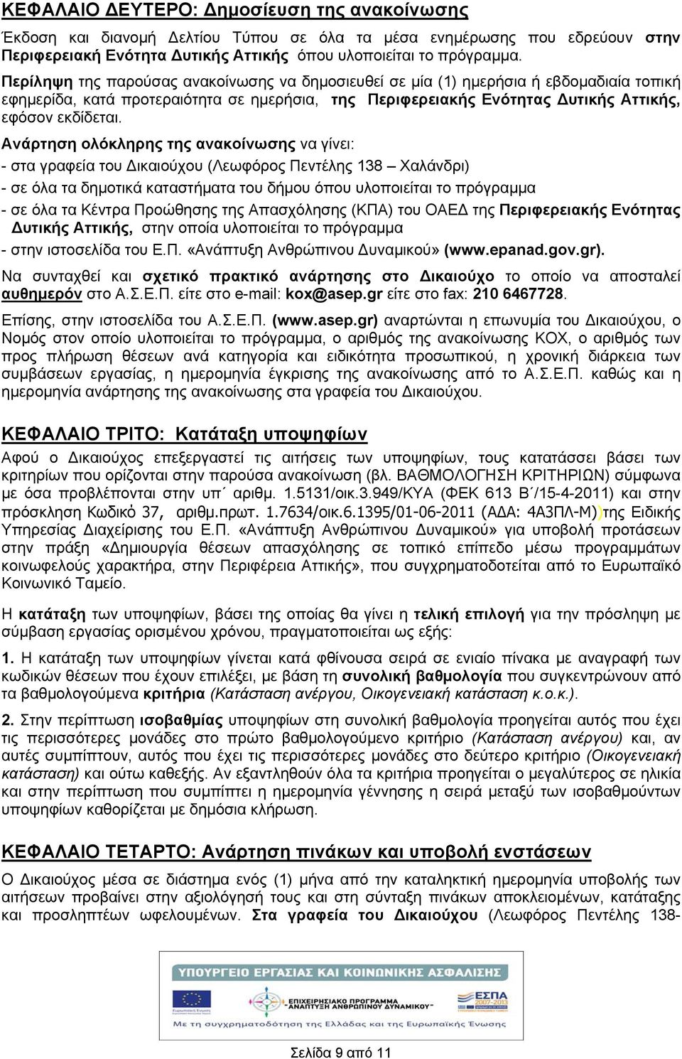 Ανάρτηση ολόκληρης της ανακοίνωσης να γίνει: - στα γραφεία του ικαιούχου (Λεωφόρος Πεντέλης 138 Χαλάνδρι) - σε όλα τα δημοτικά καταστήματα του δήμου όπου υλοποιείται το πρόγραμμα - σε όλα τα Κέντρα