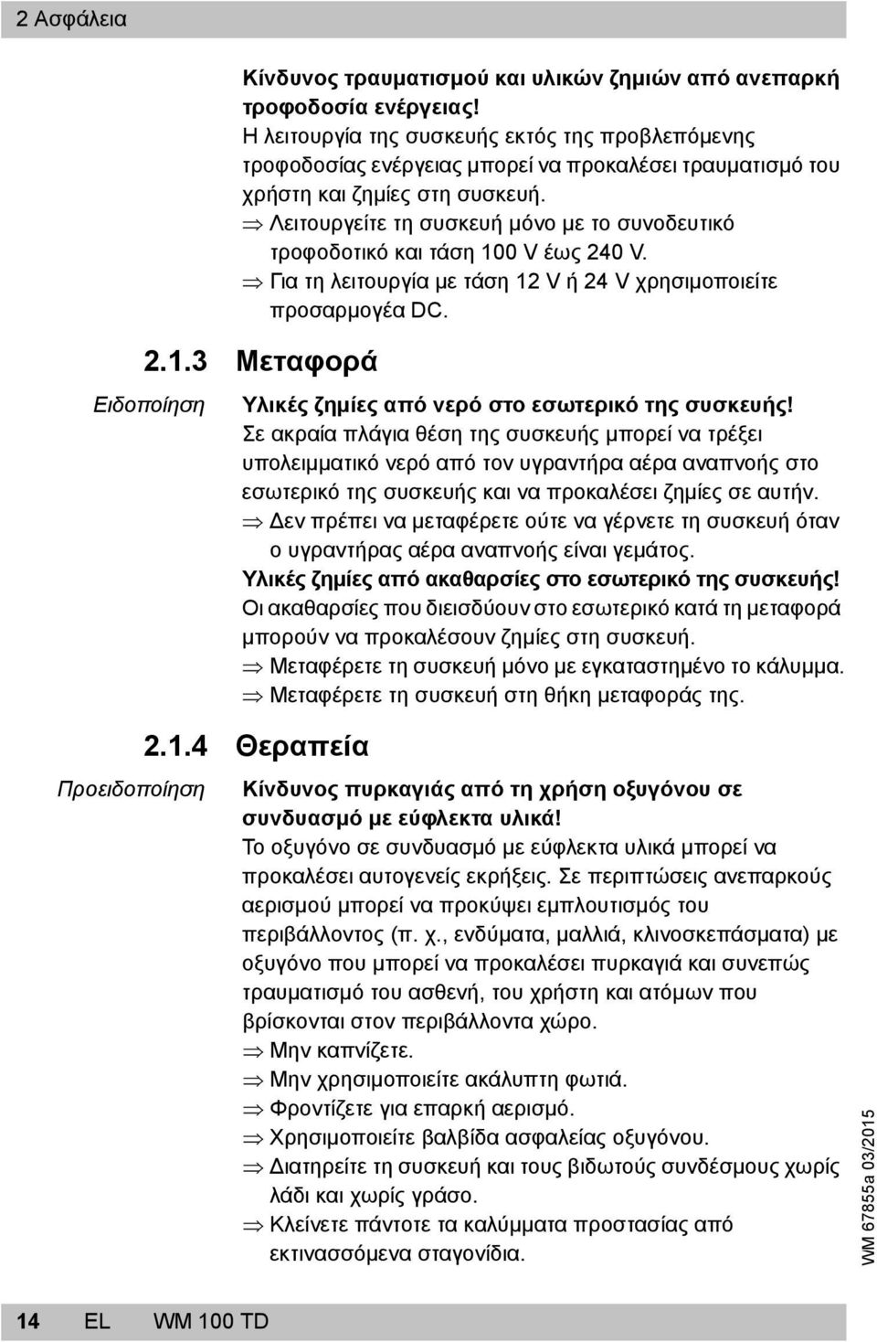 Λειτουργείτε τη συσκευή μόνο με το συνοδευτικό τροφοδοτικό και τάση 100 V έως 240 V. Για τη λειτουργία με τάση 12 V ή 24 V χρησιμοποιείτε προσαρμογέα DC. 2.1.3 Μεταφορά Ειδοποίηση Υλικές ζημίες από νερό στο εσωτερικό της συσκευής!