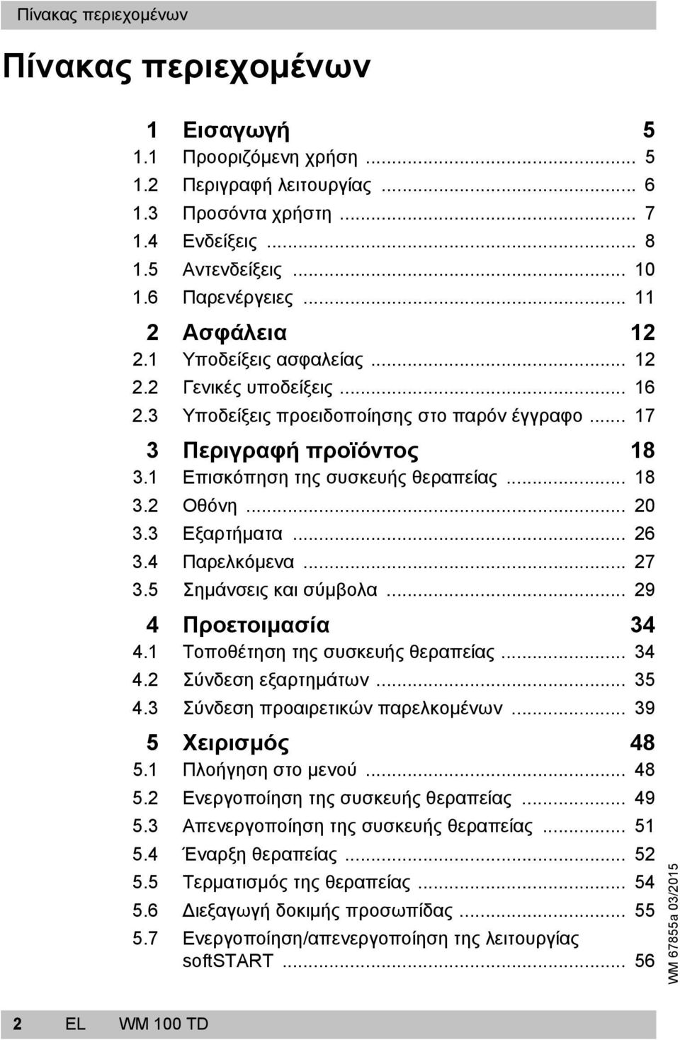 .. 18 3.2 Οθόνη... 20 3.3 Εξαρτήματα... 26 3.4 Παρελκόμενα... 27 3.5 Σημάνσεις και σύμβολα... 29 4 Προετοιμασία 34 4.1 Τοποθέτηση της συσκευής θεραπείας... 34 4.2 Σύνδεση εξαρτημάτων... 35 4.