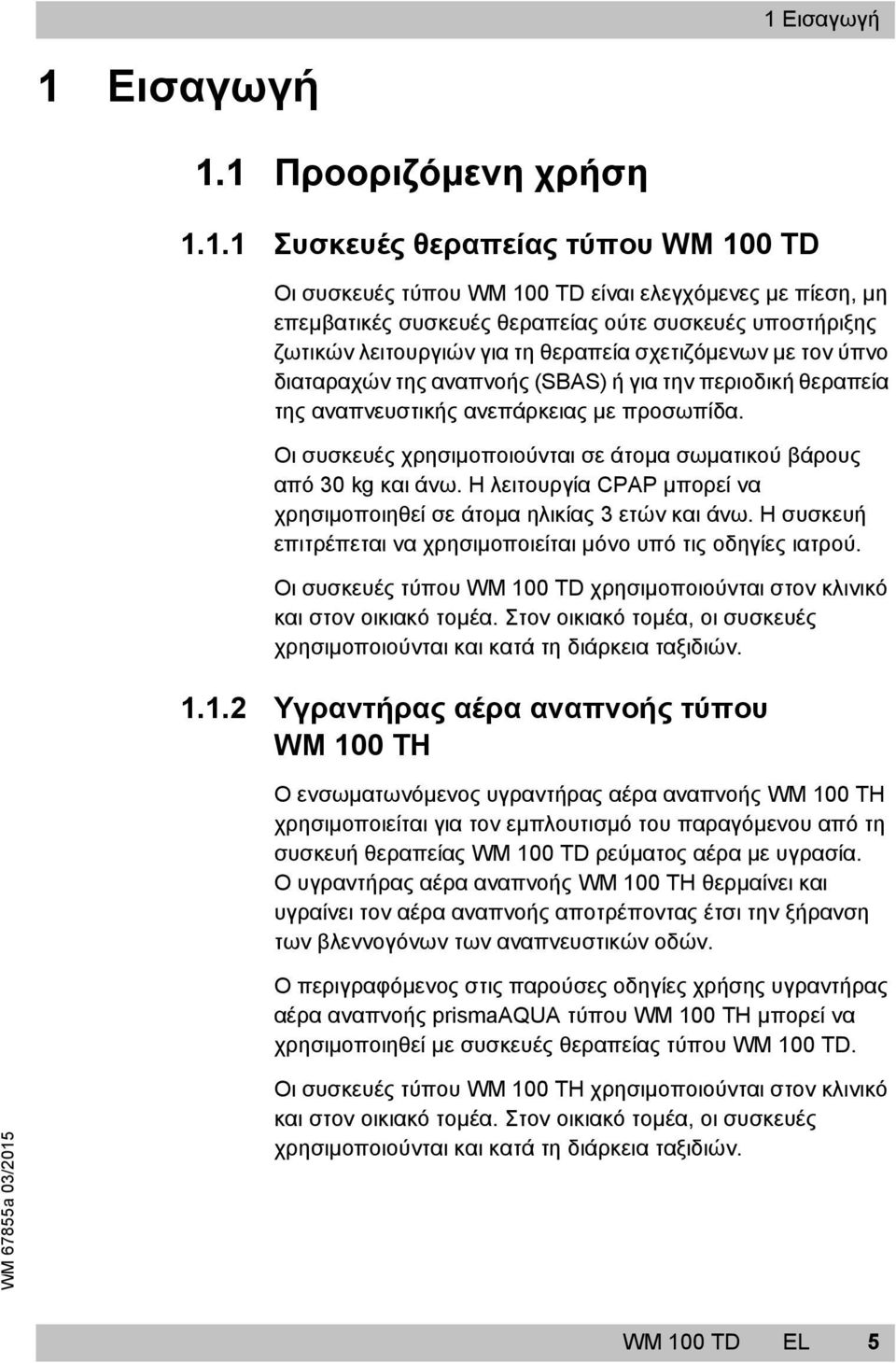Οι συσκευές χρησιμοποιούνται σε άτομα σωματικού βάρους από 30 kg και άνω. Η λειτουργία CPAP μπορεί να χρησιμοποιηθεί σε άτομα ηλικίας 3 ετών και άνω.