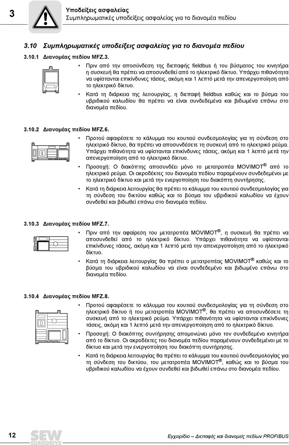 Κατά τη διάρκεια της λειτουργίας, η διεπαφή fieldbus καθώς και το βύσμα του υβριδικού καλωδίου θα πρέπει να είναι συνδεδεμένα και βιδωμένα επάνω στο διανομέα πεδίου. 3.10.2 Διανομέας πεδίου MFZ.6.