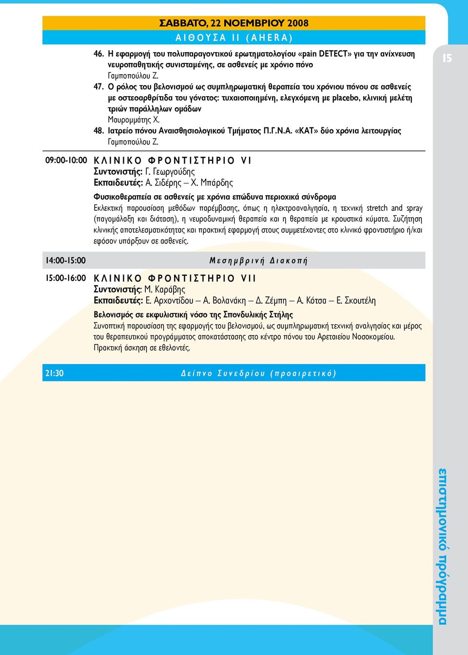 Μαυρομμάτης Χ. 48. Ιατρείο πόνου Αναισθησιολογικού Τμήματος Π.Γ.Ν.Α. «ΚΑΤ» δύο χρόνια λειτουργίας Γαμποπούλου Ζ. 15 09:00-10:00 ΚΛΙΝΙΚΟ ΦΡΟΝΤΙΣΤΗΡΙΟ VI Συντονιστής: Γ. Γεωργούδης Εκπαιδευτές: Α.