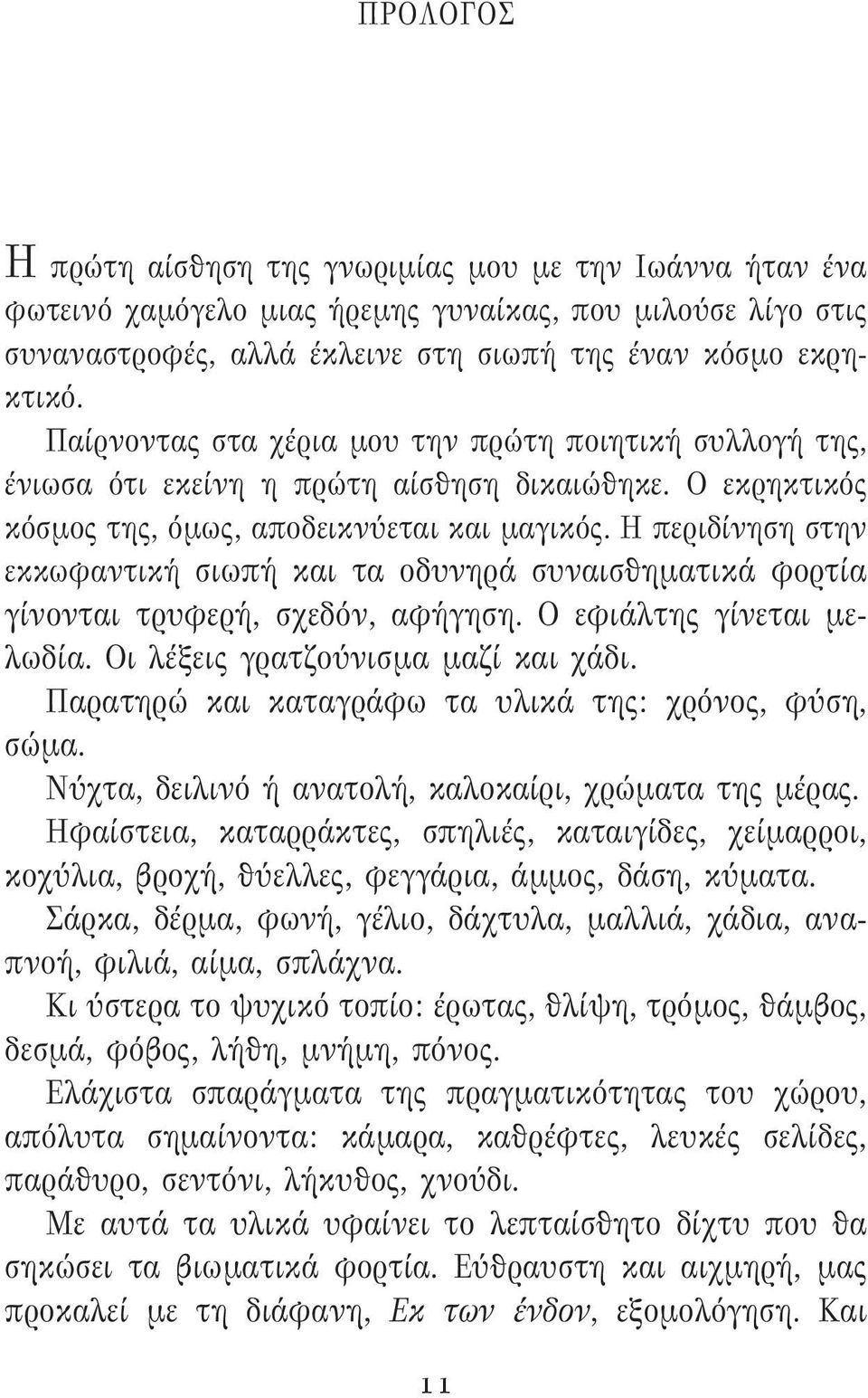 Η περιδίνηση στην εκκωφαντική σιωπή και τα οδυνηρά συναισθηματικά φορτία γίνονται τρυφερή, σχεδόν, αφήγηση. Ο εφιάλτης γίνεται μελωδία. Οι λέξεις γρατζούνισμα μαζί και χάδι.