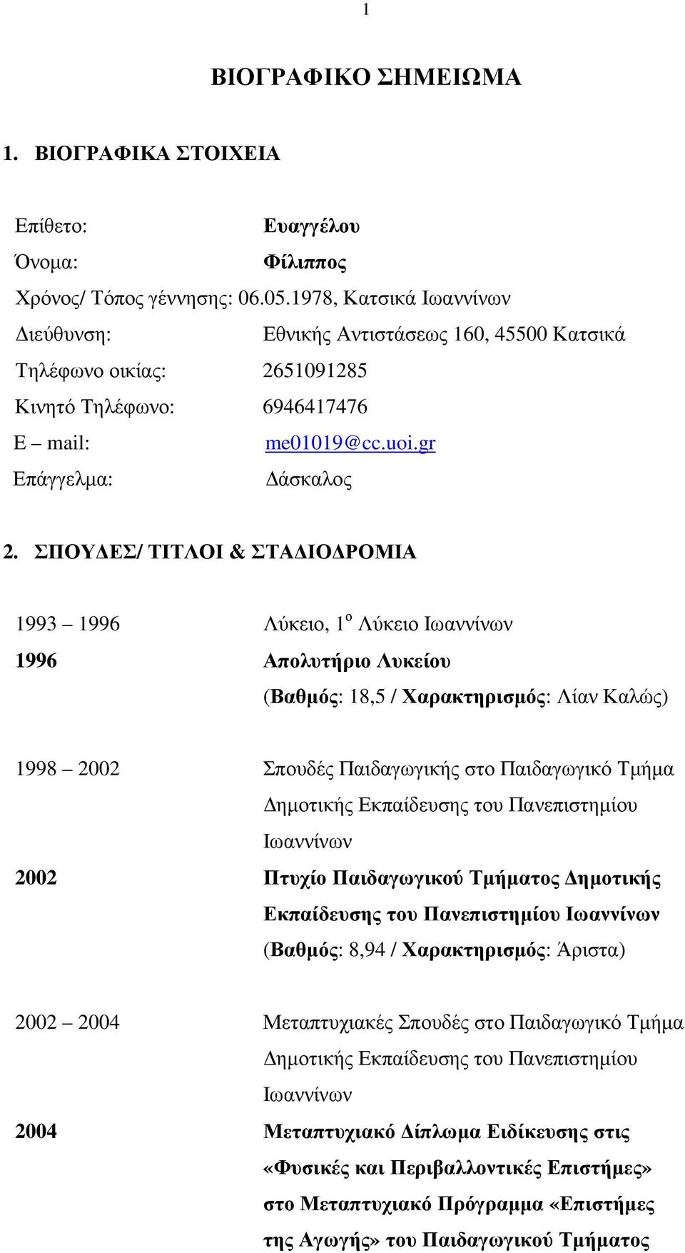ΣΠΟΥ ΕΣ/ ΤΙΤΛΟΙ & ΣΤΑ ΙΟ ΡΟΜΙΑ 1993 1996 Λύκειο, 1 ο Λύκειο Ιωαννίνων 1996 Απολυτήριο Λυκείου (Βαθµός: 18,5 / Χαρακτηρισµός: Λίαν Καλώς) 1998 2002 Σπουδές Παιδαγωγικής στο Παιδαγωγικό Τµήµα ηµοτικής