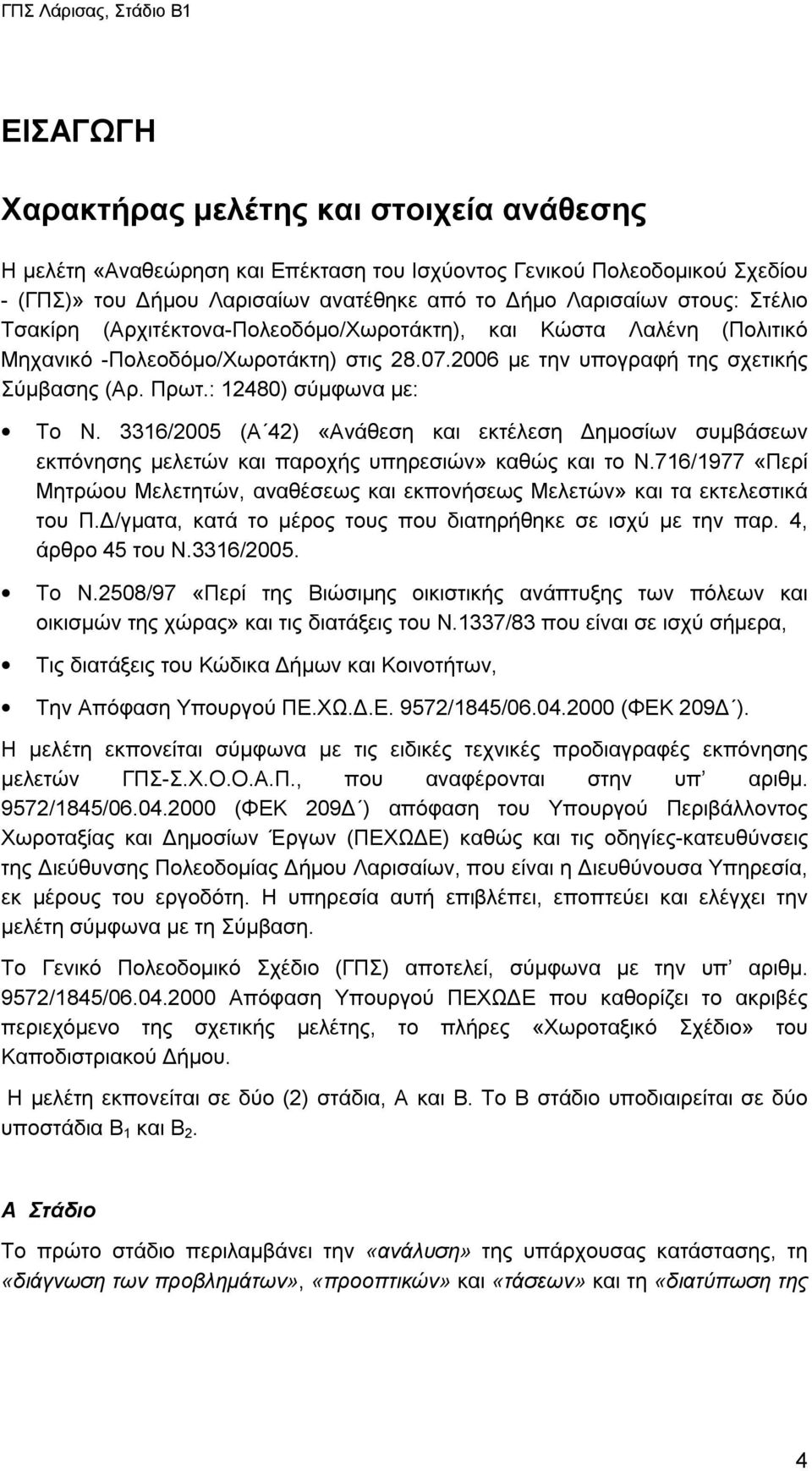 3316/2005 (Α 42) «Ανάθεση και εκτέλεση Δημοσίων συμβάσεων εκπόνησης μελετών και παροχής υπηρεσιών» καθώς και το Ν.