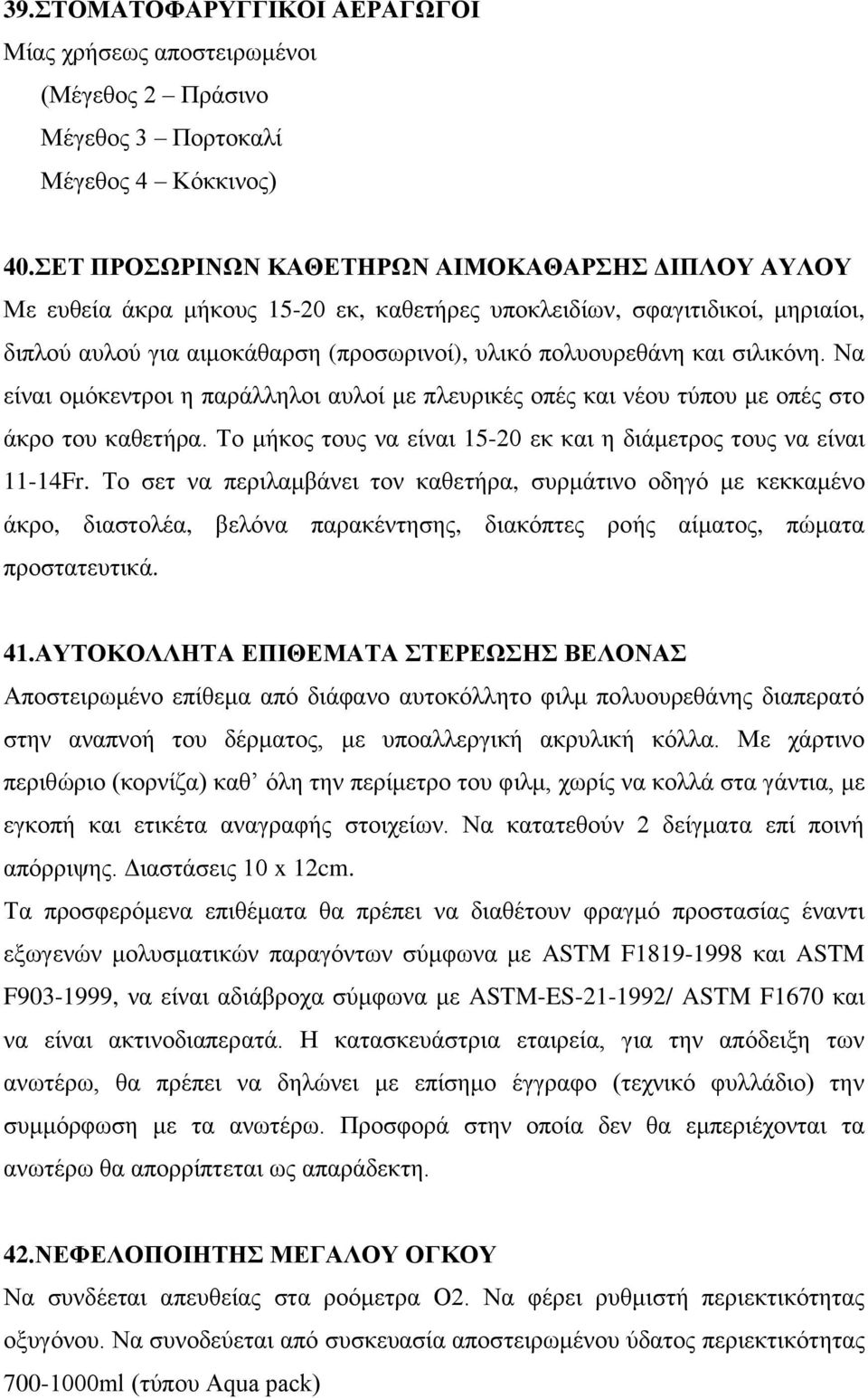 σιλικόνη. Να είναι ομόκεντροι η παράλληλοι αυλοί με πλευρικές οπές και νέου τύπου με οπές στο άκρο του καθετήρα. Το μήκος τους να είναι 15-20 εκ και η διάμετρος τους να είναι 11-14Fr.