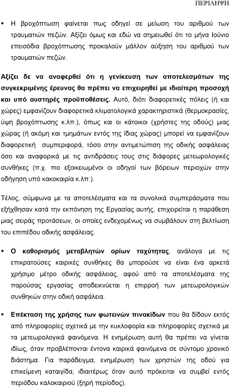 Αξίζει δε να αναφερθεί ότι η γενίκευση των αποτελεσµάτων της συγκεκριµένης έρευνας θα πρέπει να επιχειρηθεί µε ιδιαίτερη προσοχή και υπό αυστηρές προϋποθέσεις.