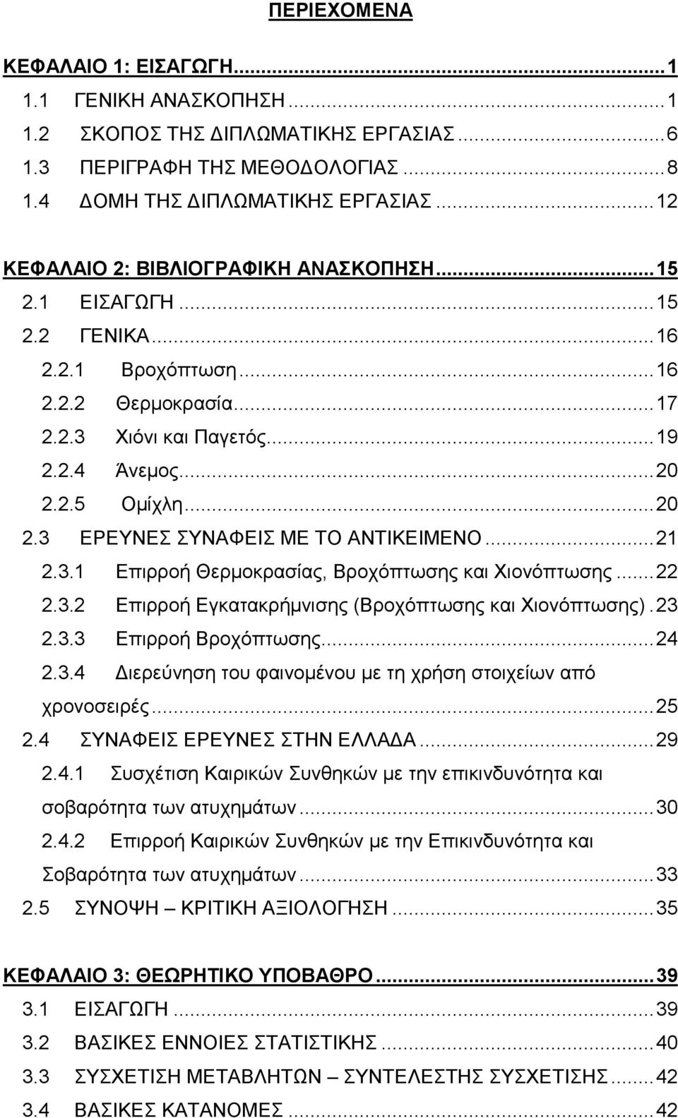 2.5 Οµίχλη... 20 2.3 ΕΡΕΥΝΕΣ ΣΥΝΑΦΕΙΣ ΜΕ ΤΟ ΑΝΤΙΚΕΙΜΕΝΟ... 21 2.3.1 Επιρροή Θερµοκρασίας, Βροχόπτωσης και Χιονόπτωσης... 22 2.3.2 Επιρροή Εγκατακρήµνισης (Βροχόπτωσης και Χιονόπτωσης). 23 2.3.3 Επιρροή Βροχόπτωσης.