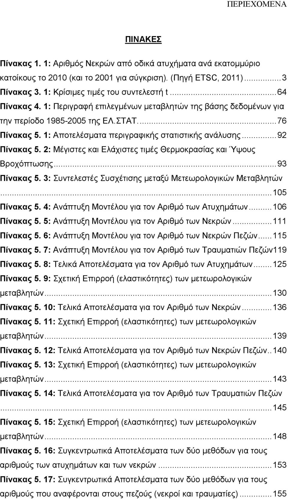 2: Μέγιστες και Ελάχιστες τιµές Θερµοκρασίας και Ύψους Βροχόπτωσης... 93 Πίνακας 5. 3: Συντελεστές Συσχέτισης µεταξύ Μετεωρολογικών Μεταβλητών... 105 Πίνακας 5.