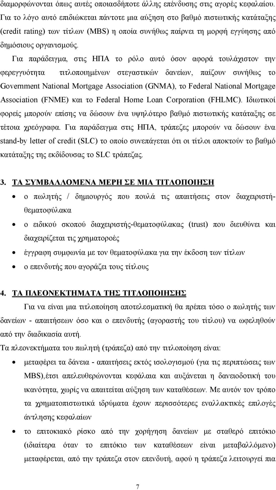 Για παράδειγμα, στις ΗΠΑ το ρόλο αυτό όσον αφορά τουλάχιστον την φερεγγυότητα τιτλοποιημένων στεγαστικών δανείων, παίζουν συνήθως το Government National Mortgage Association (GNMA), το Federal