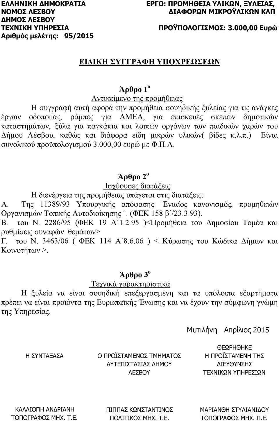 Άρθρο 2 ο Ισχύουσες διατάξεις Η διενέργεια της προμήθειας υπάγεται στις διατάξεις: Α. Της 11389/93 Υπουργικής απόφασης Ενιαίος κανονισμός, προμηθειών Οργανισμών Τοπικής Αυτοδιοίκησης. (ΦΕΚ 158 β /23.