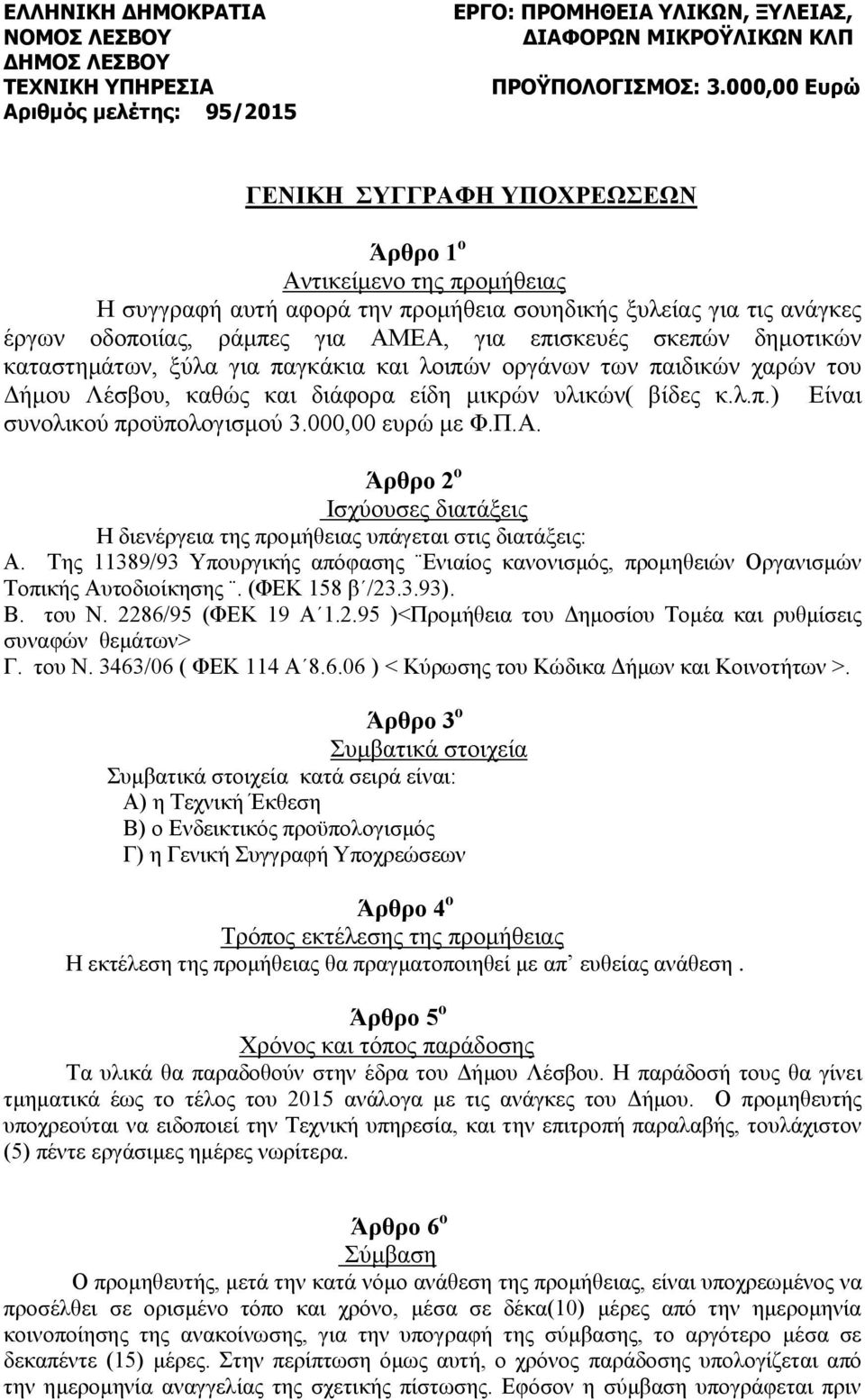 Άρθρο 2 ο Ισχύουσες διατάξεις Η διενέργεια της προμήθειας υπάγεται στις διατάξεις: Α. Της 11389/93 Υπουργικής απόφασης Ενιαίος κανονισμός, προμηθειών Οργανισμών Τοπικής Αυτοδιοίκησης. (ΦΕΚ 158 β /23.